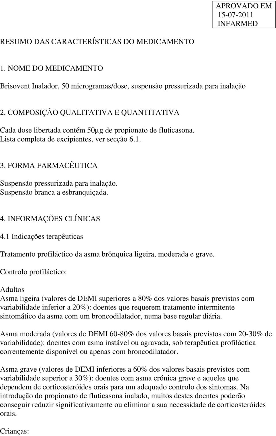 FORMA FARMACÊUTICA Suspensão pressurizada para inalação. Suspensão branca a esbranquiçada. 4. INFORMAÇÕES CLÍNICAS 4.