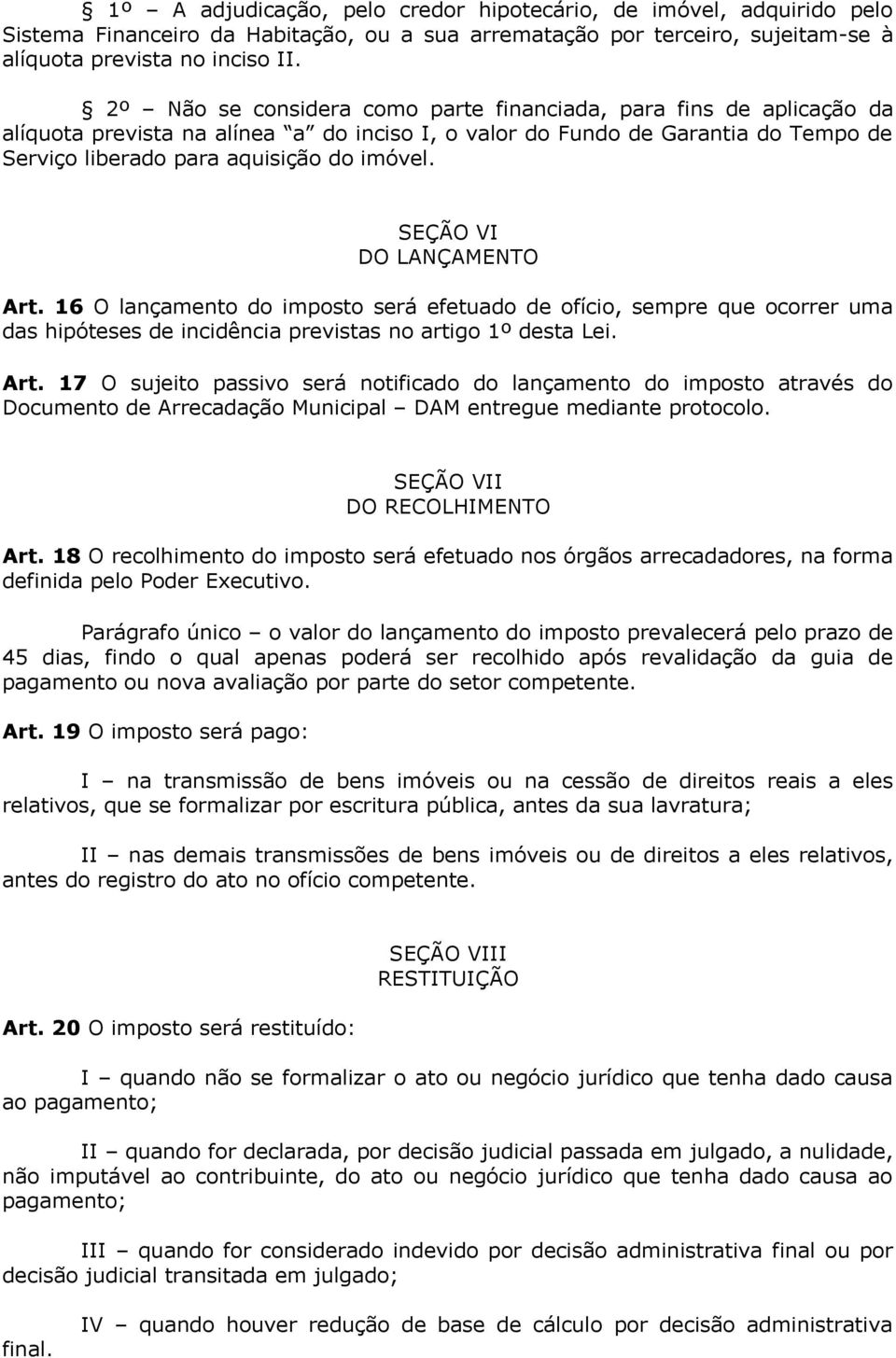 SEÇÃO VI DO LANÇAMENTO Art. 16 O lançamento do imposto será efetuado de ofício, sempre que ocorrer uma das hipóteses de incidência previstas no artigo 1º desta Lei. Art. 17 O sujeito passivo será notificado do lançamento do imposto através do Documento de Arrecadação Municipal DAM entregue mediante protocolo.