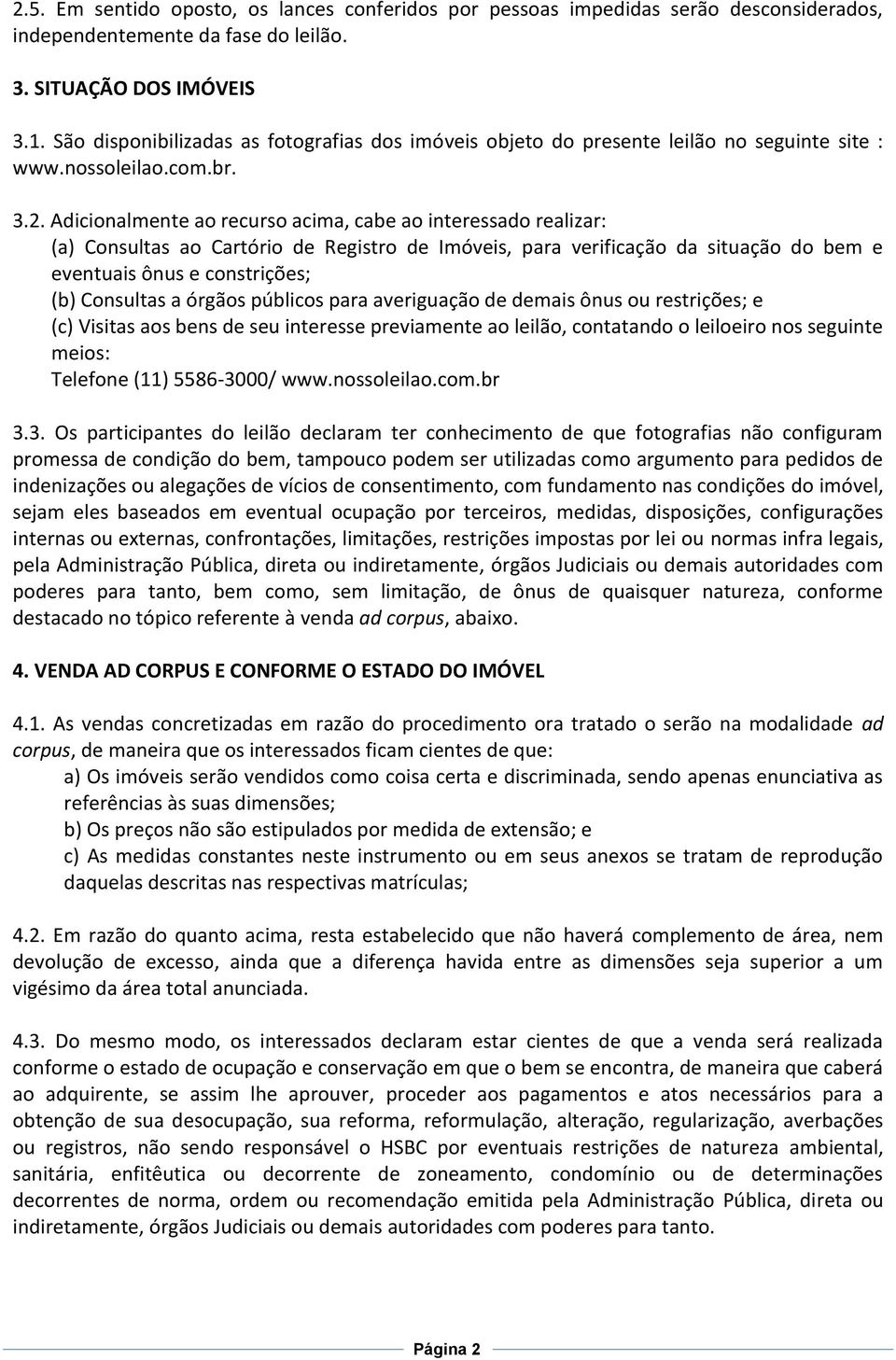 Adicionalmente ao recurso acima, cabe ao interessado realizar: (a) Consultas ao Cartório de Registro de Imóveis, para verificação da situação do bem e eventuais ônus e constrições; (b) Consultas a