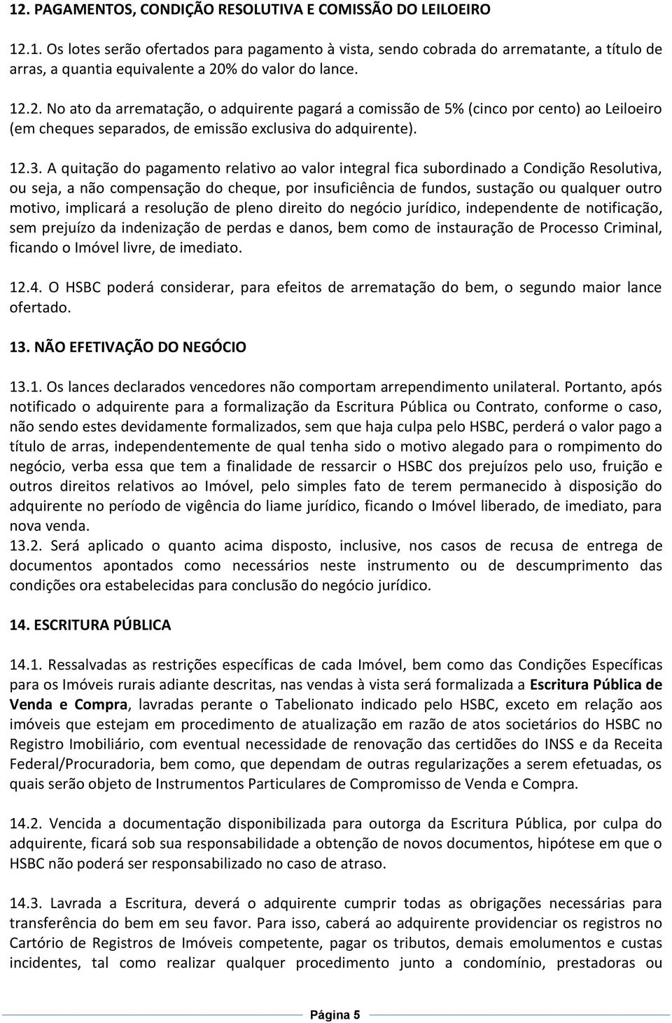 A quitação do pagamento relativo ao valor integral fica subordinado a Condição Resolutiva, ou seja, a não compensação do cheque, por insuficiência de fundos, sustação ou qualquer outro motivo,