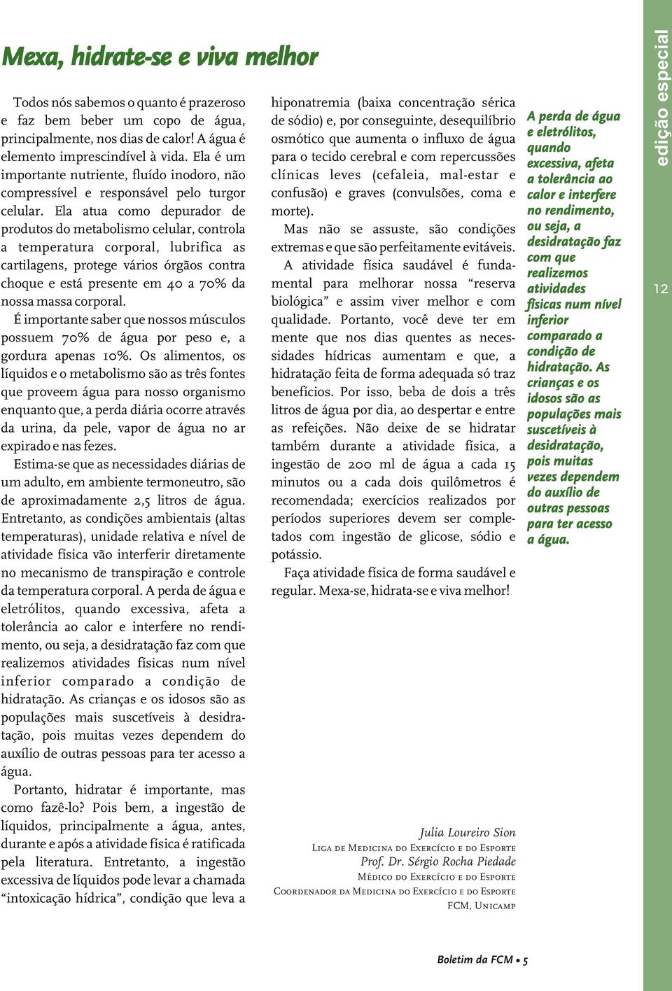 Ela atua como depurador de produtos do metabolismo celular, controla a temperatura corporal, lubrifica as cartilagens, protege vários órgãos contra choque e está presente em 40 a 70% da nossa massa