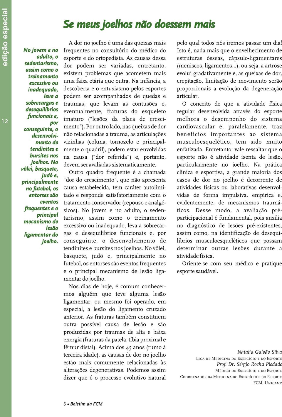 Se meus joelhos não doessem mais A dor no joelho é uma das queixas mais frequentes no consultório do médico do esporte e do ortopedista.