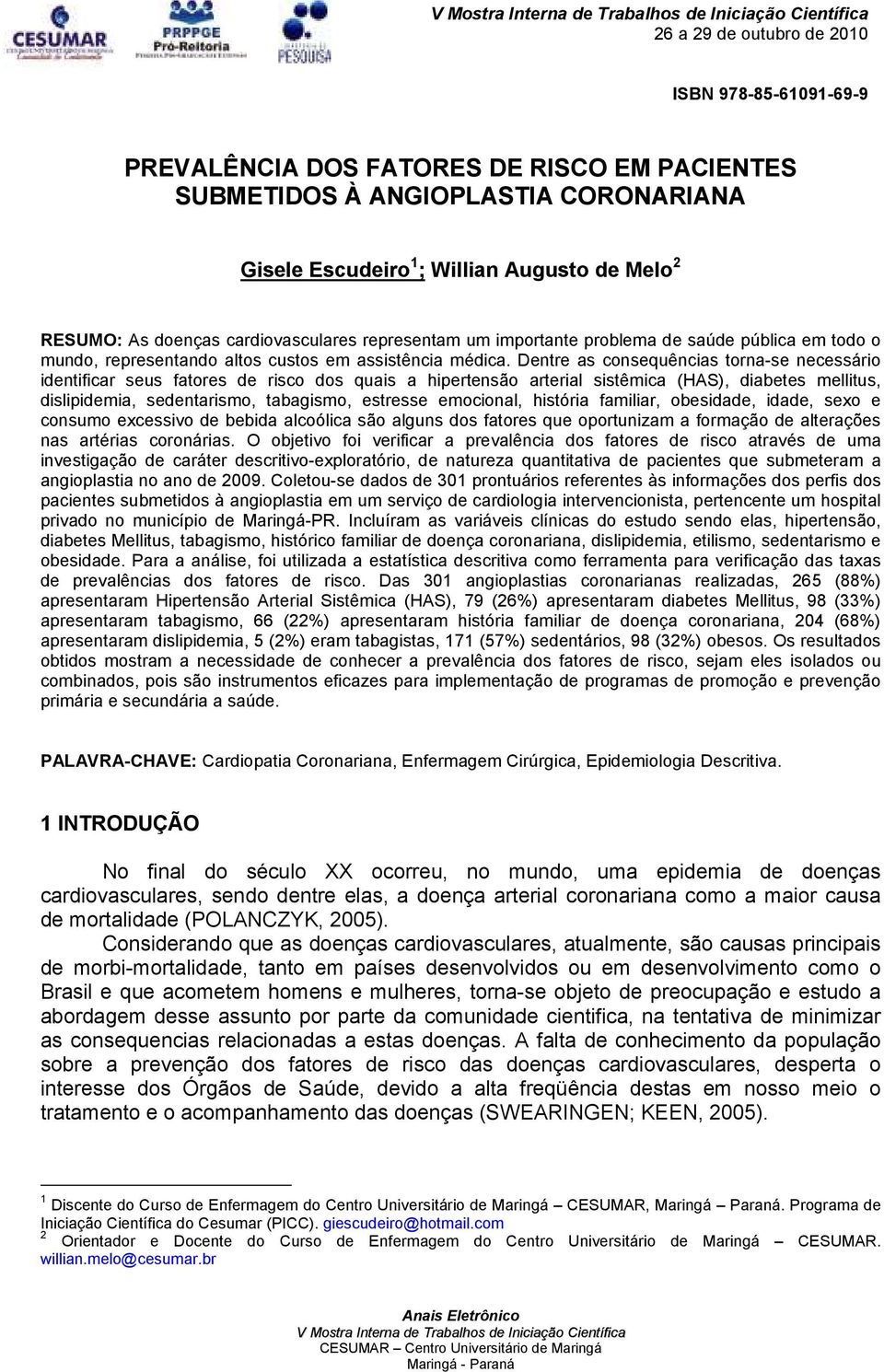 Dentre as consequências torna-se necessário identificar seus fatores de risco dos quais a hipertensão arterial sistêmica (HAS), diabetes mellitus, dislipidemia, sedentarismo, tabagismo, estresse