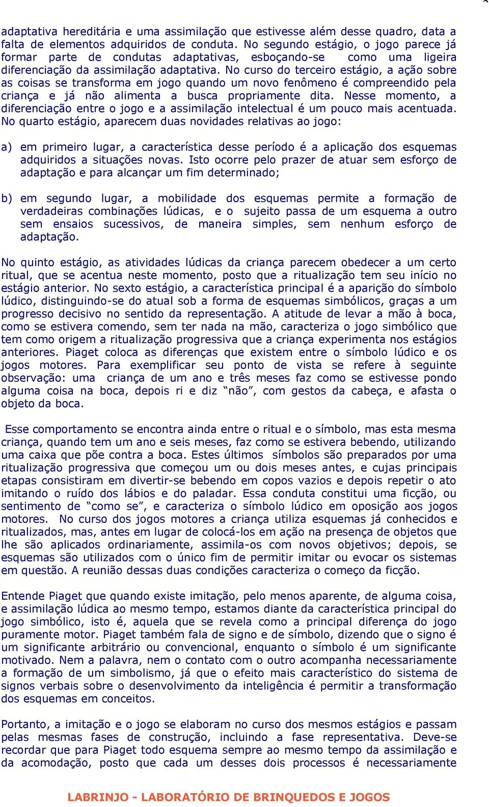 No curso do terceiro estágio, a ação sobre as coisas se transforma em jogo quando um novo fenômeno é compreendido pela criança e já não alimenta a busca propriamente dita.