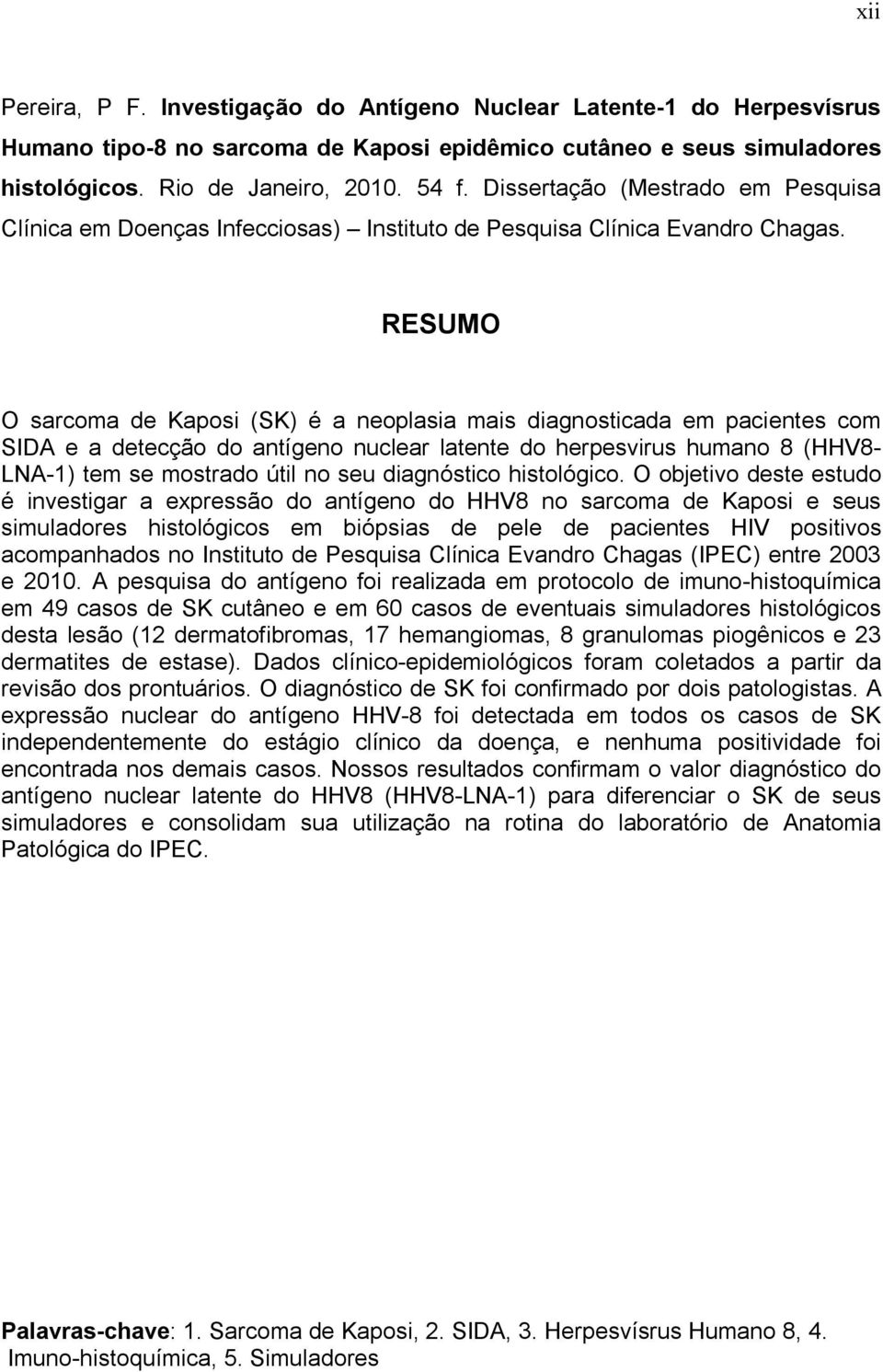 RESUMO O sarcoma de Kaposi (SK) é a neoplasia mais diagnosticada em pacientes com SIDA e a detecção do antígeno nuclear latente do herpesvirus humano 8 (HHV8- LNA-1) tem se mostrado útil no seu