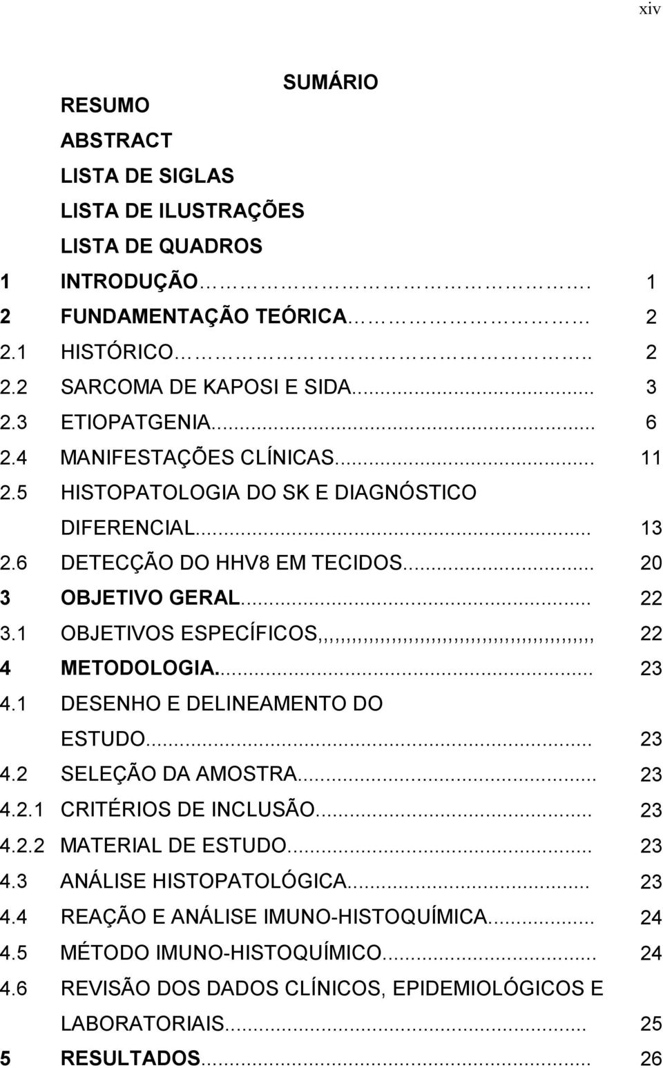 1 OBJETIVOS ESPECÍFICOS,,,,,,,,,,,,,,,,,,,,,,,,,,,,,,,,,,,,,,,,,,,,,,,,, 22 4 METODOLOGIA... 23 4.1 DESENHO E DELINEAMENTO DO ESTUDO... 23 4.2 SELEÇÃO DA AMOSTRA... 23 4.2.1 CRITÉRIOS DE INCLUSÃO.