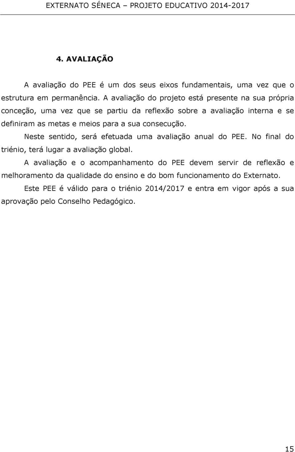 a sua consecução. Neste sentido, será efetuada uma avaliação anual do PEE. No final do triénio, terá lugar a avaliação global.