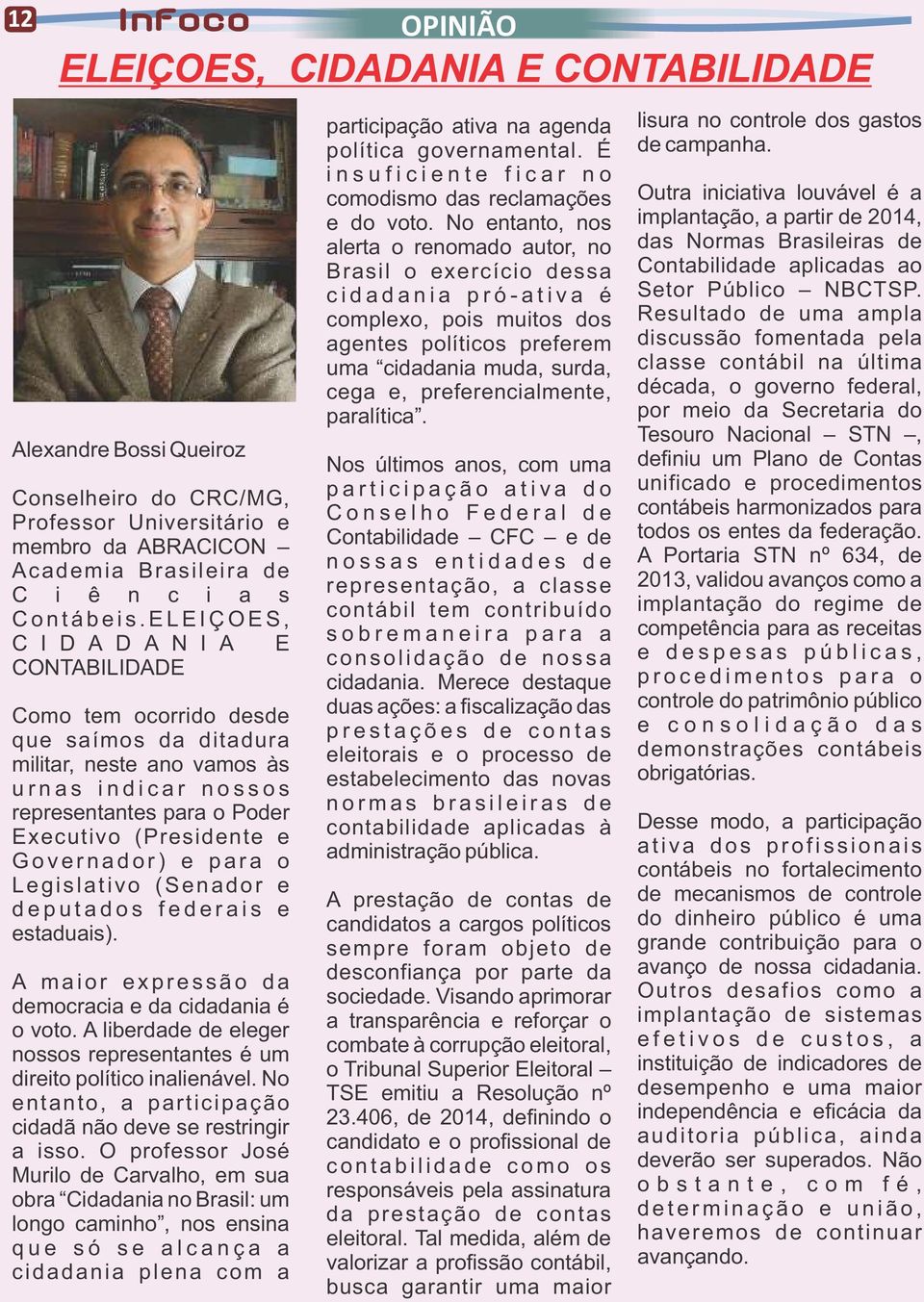 (Presidente e G o v e r n a d o r ) e p a r a o Legislativo (Senador e d e p u t a d o s f e d e r a i s e estaduais). A m a i o r e x p r e s s ã o d a democracia e da cidadania é o voto.