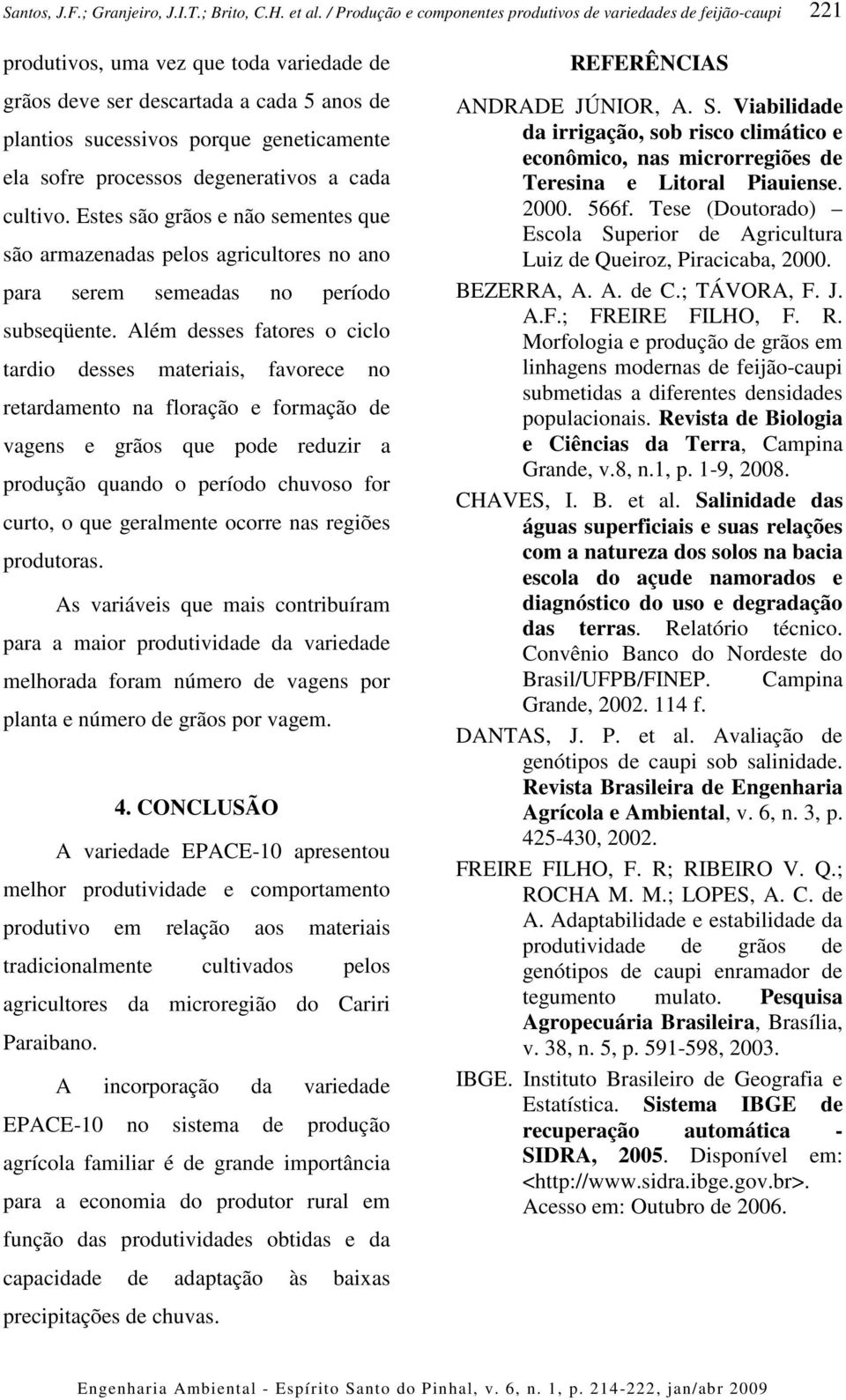 Além desses fatores o ciclo tardio desses materiais, favorece no retardamento na floração e formação de vagens e grãos que pode reduzir a produção quando o período chuvoso for curto, o que geralmente