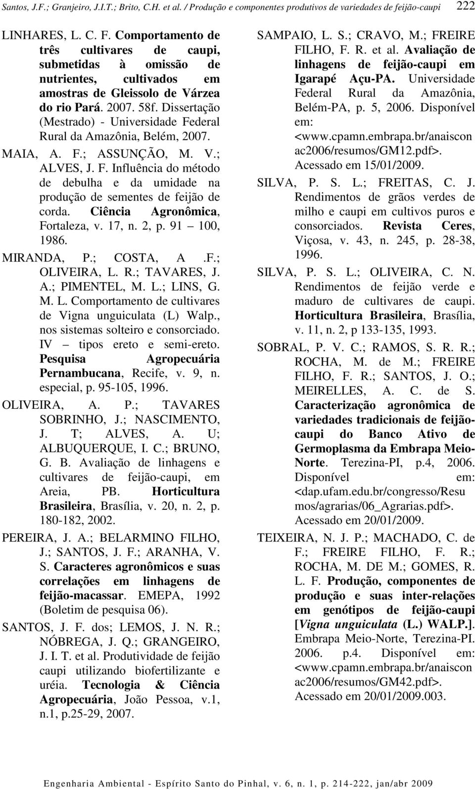 Ciência Agronômica, Fortaleza, v. 17, n. 2, p. 91 100, 1986. MIRANDA, P.; COSTA, A.F.; OLIVEIRA, L. R.; TAVARES, J. A.; PIMENTEL, M. L.; LINS, G. M. L. Comportamento de cultivares de Vigna unguiculata (L) Walp.