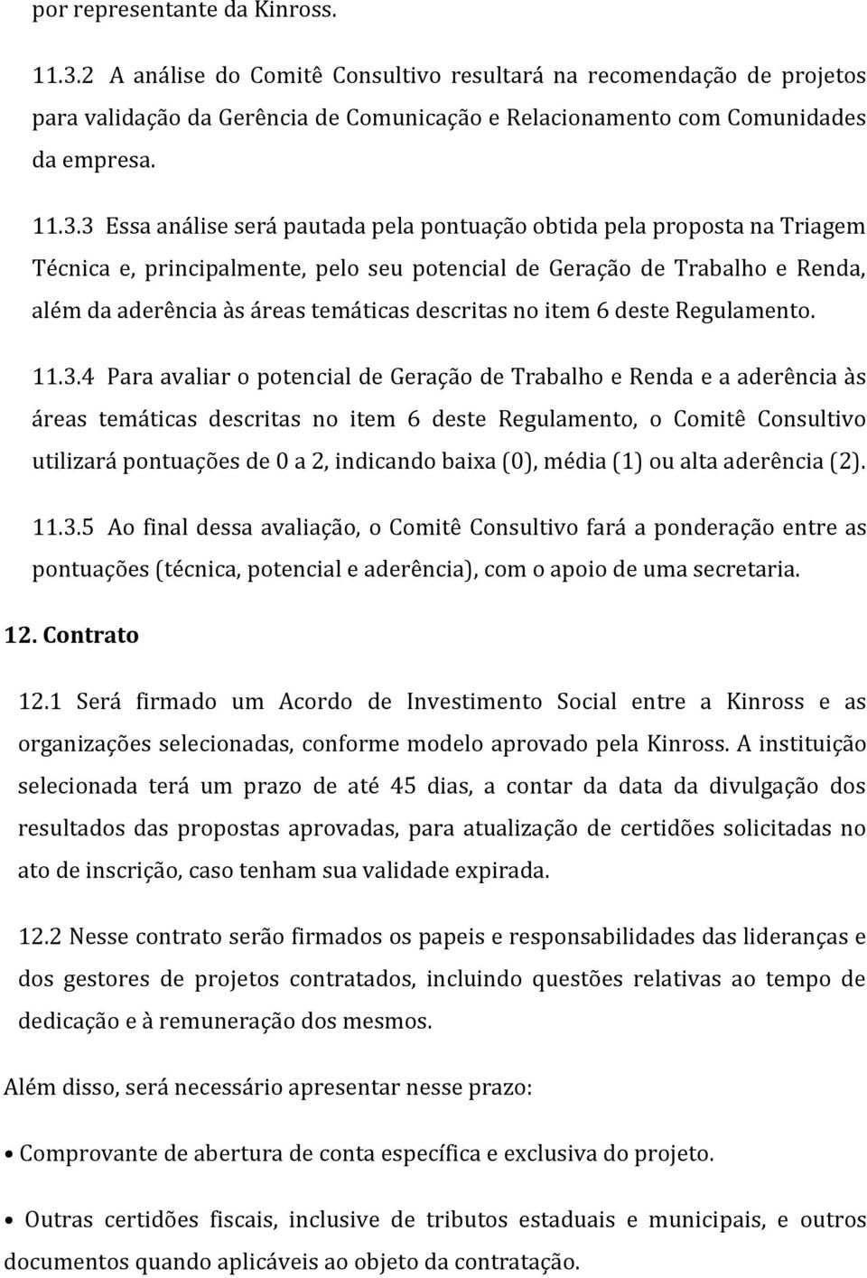 3 Essa análise será pautada pela pontuação obtida pela proposta na Triagem Técnica e, principalmente, pelo seu potencial de Geração de Trabalho e Renda, além da aderência às áreas temáticas descritas