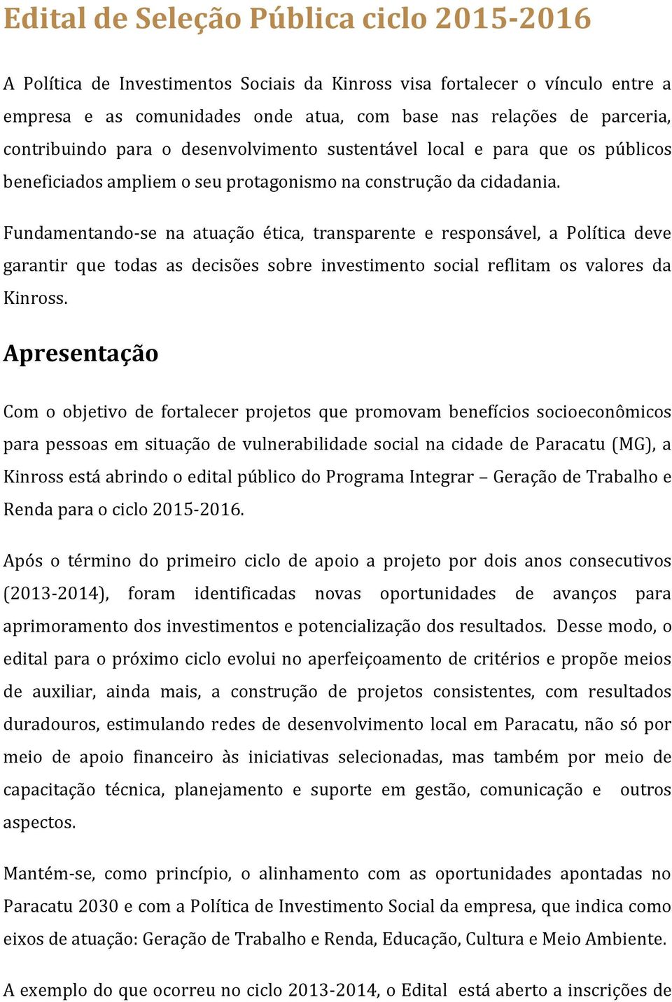 Fundamentando-se na atuação ética, transparente e responsável, a Política deve garantir que todas as decisões sobre investimento social reflitam os valores da Kinross.