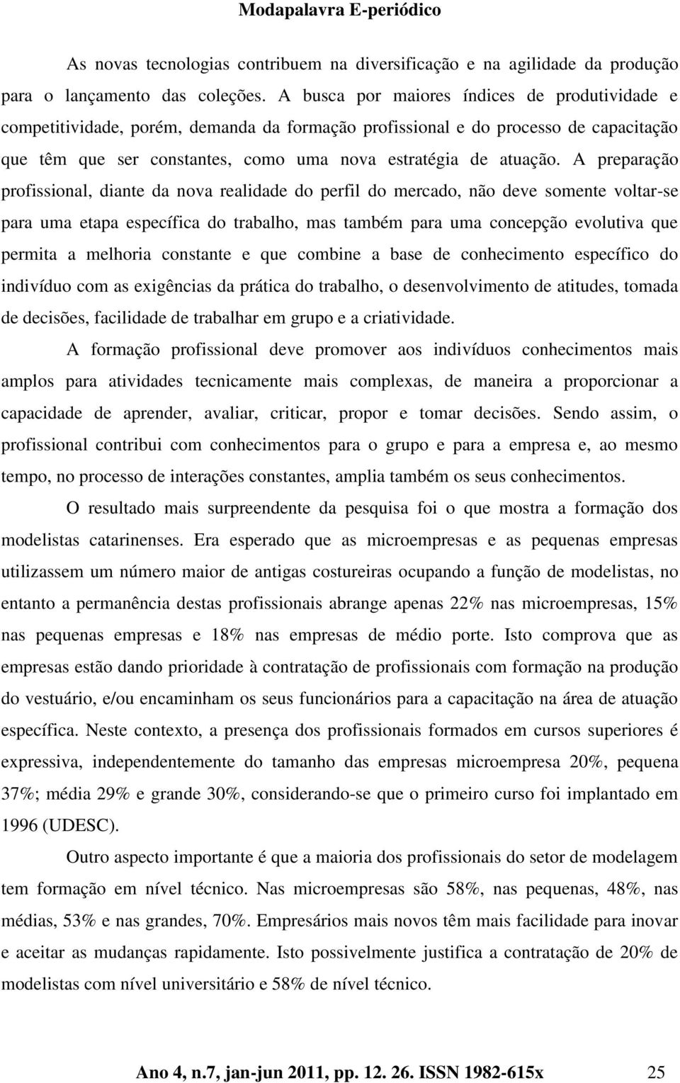 A preparação profissional, diante da nova realidade do perfil do mercado, não deve somente voltar-se para uma etapa específica do trabalho, mas também para uma concepção evolutiva que permita a