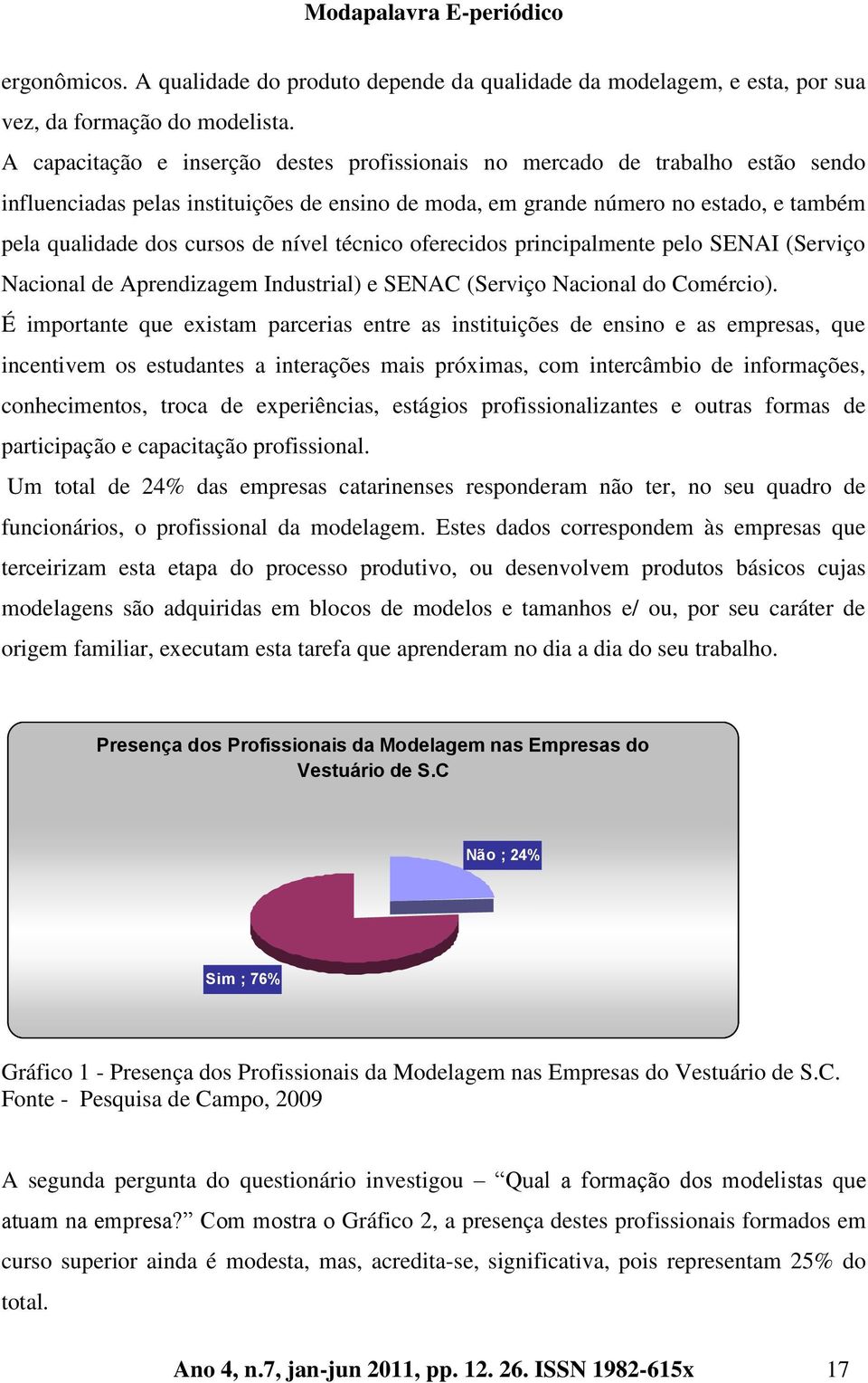 nível técnico oferecidos principalmente pelo SENAI (Serviço Nacional de Aprendizagem Industrial) e SENAC (Serviço Nacional do Comércio).