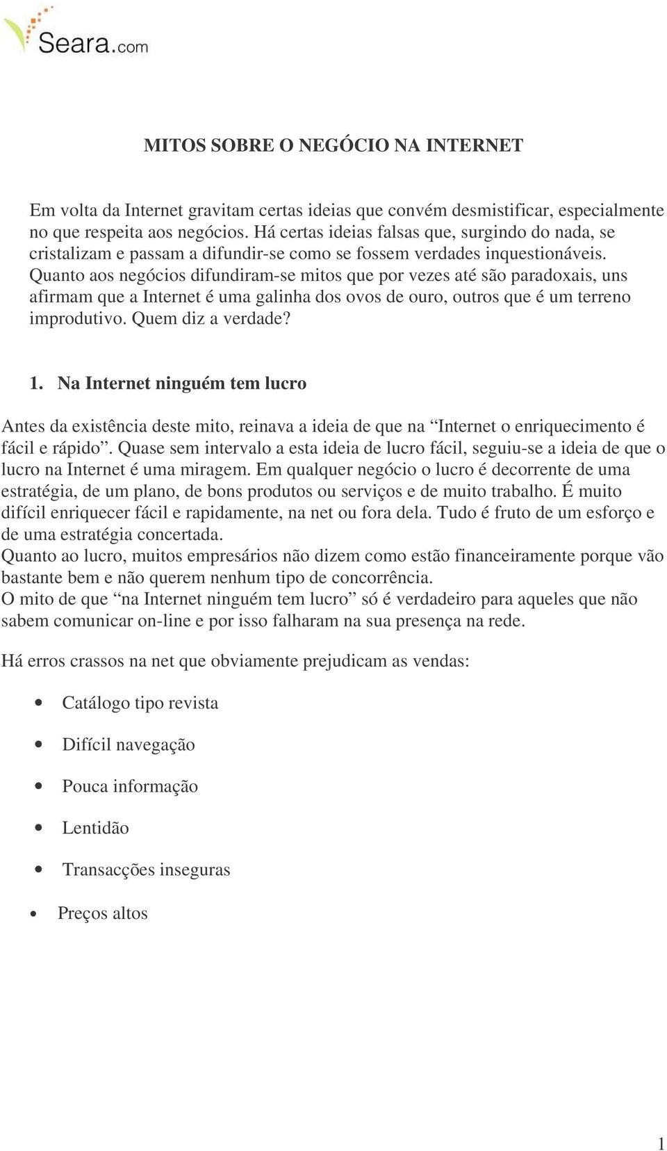 Quanto aos negócios difundiram-se mitos que por vezes até são paradoxais, uns afirmam que a Internet é uma galinha dos ovos de ouro, outros que é um terreno improdutivo. Quem diz a verdade? 1.