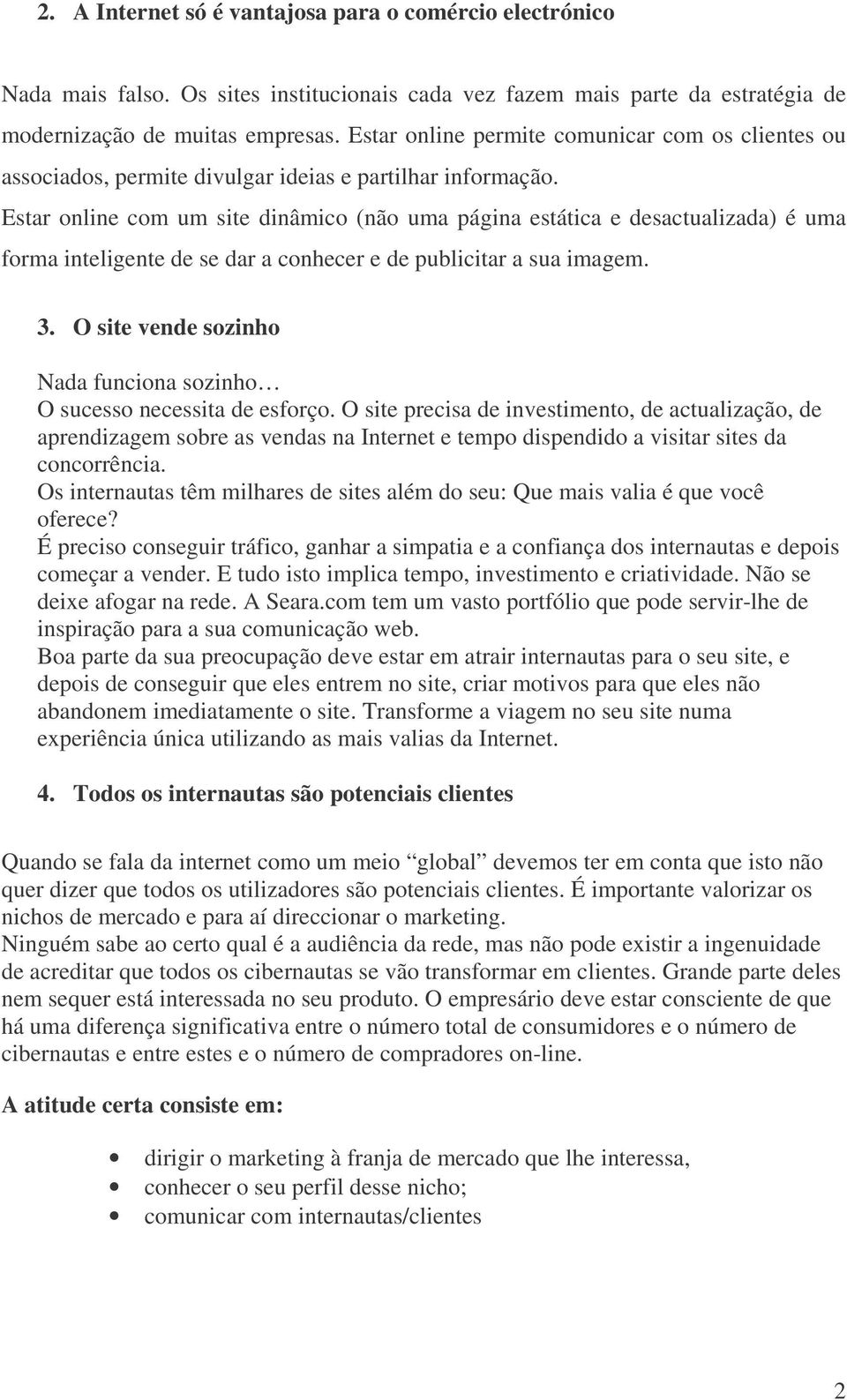 Estar online com um site dinâmico (não uma página estática e desactualizada) é uma forma inteligente de se dar a conhecer e de publicitar a sua imagem. 3.