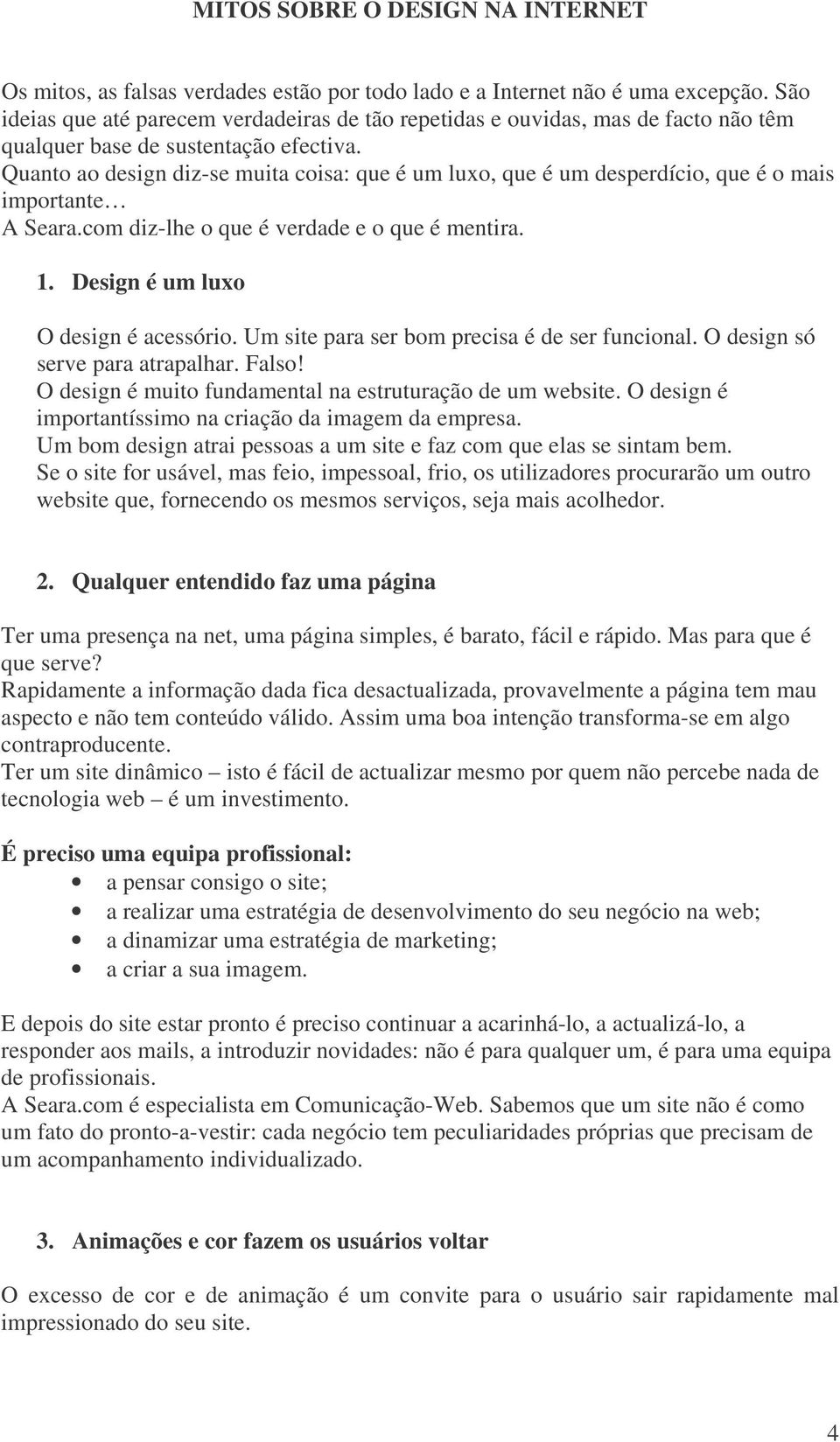 Quanto ao design diz-se muita coisa: que é um luxo, que é um desperdício, que é o mais importante A Seara.com diz-lhe o que é verdade e o que é mentira. 1. Design é um luxo O design é acessório.