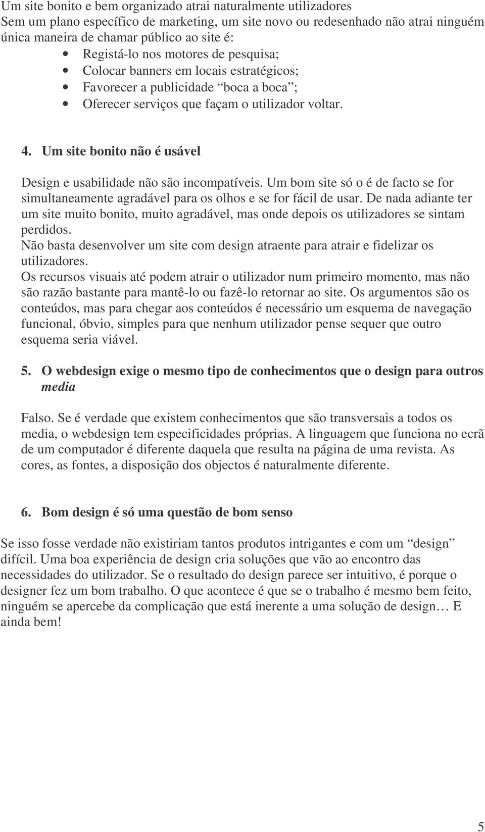 Um site bonito não é usável Design e usabilidade não são incompatíveis. Um bom site só o é de facto se for simultaneamente agradável para os olhos e se for fácil de usar.