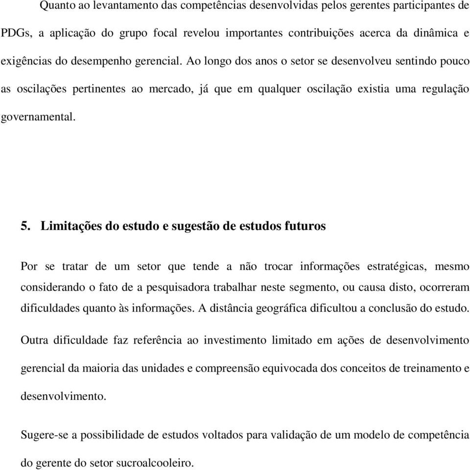 Limitações do estudo e sugestão de estudos futuros Por se tratar de um setor que tende a não trocar informações estratégicas, mesmo considerando o fato de a pesquisadora trabalhar neste segmento, ou