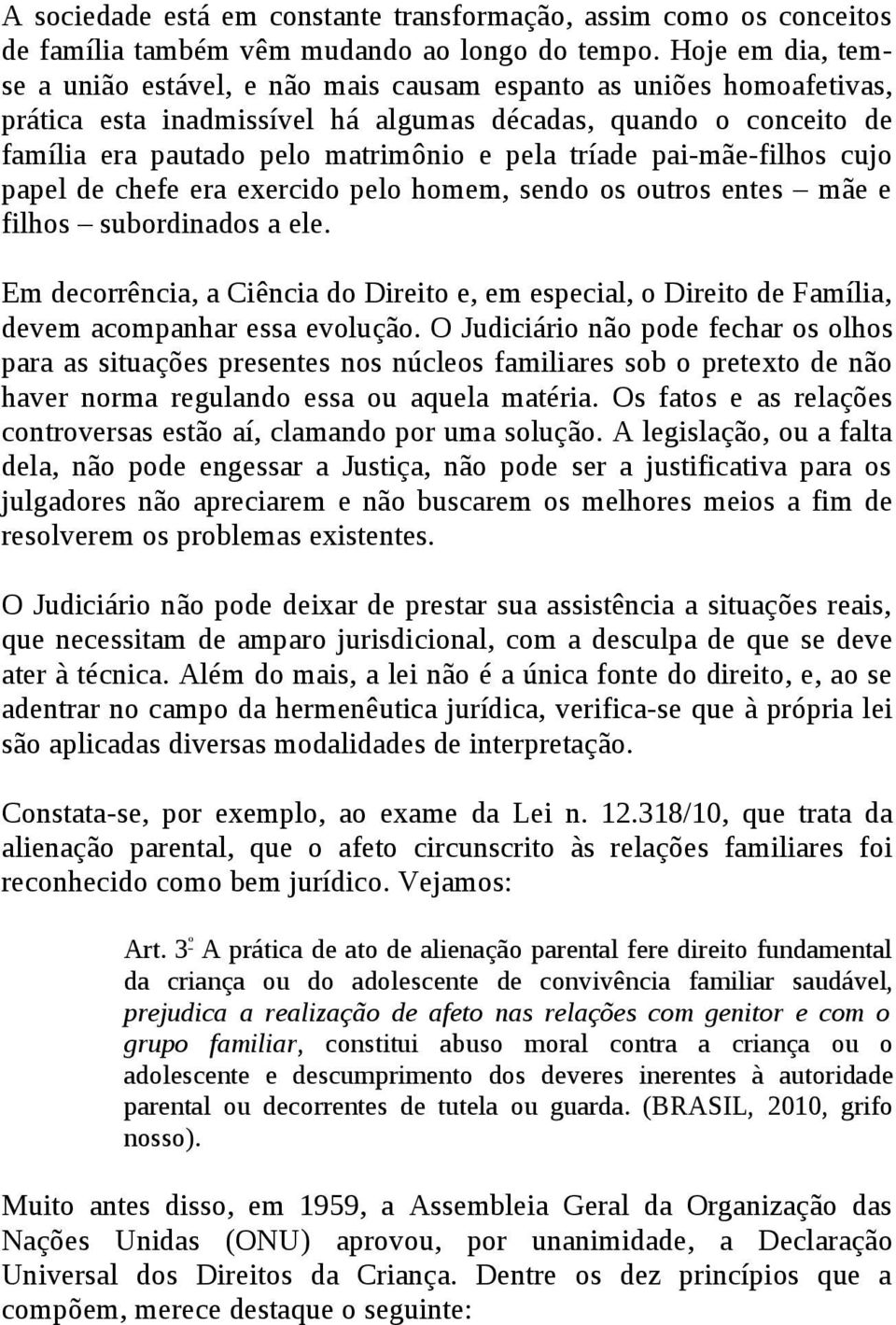 tríade pai-mãe-filhos cujo papel de chefe era exercido pelo homem, sendo os outros entes mãe e filhos subordinados a ele.