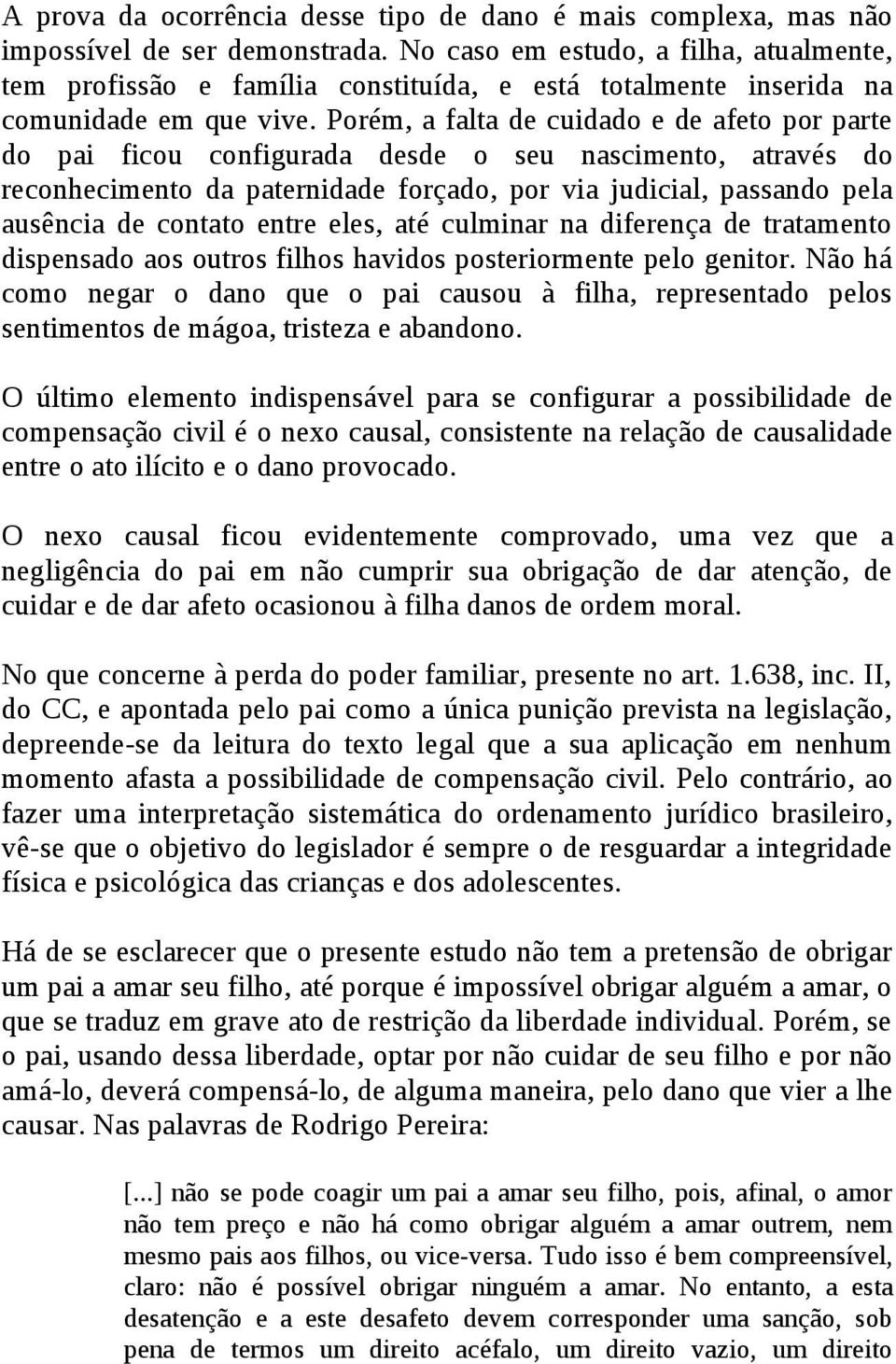 Porém, a falta de cuidado e de afeto por parte do pai ficou configurada desde o seu nascimento, através do reconhecimento da paternidade forçado, por via judicial, passando pela ausência de contato