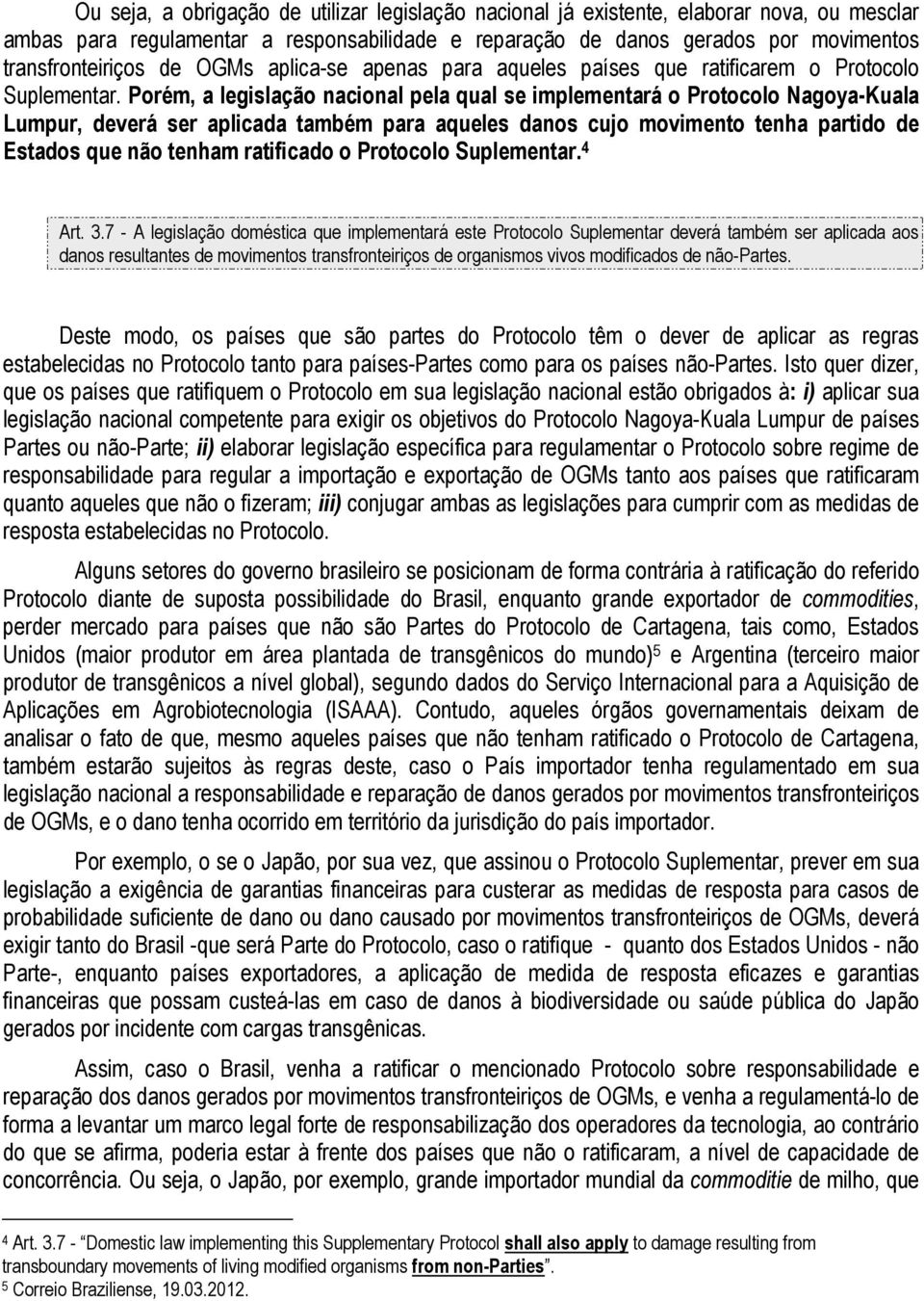 Porém, a legislação nacional pela qual se implementará o Protocolo Nagoya-Kuala Lumpur, deverá ser aplicada também para aqueles danos cujo movimento tenha partido de Estados que não tenham ratificado