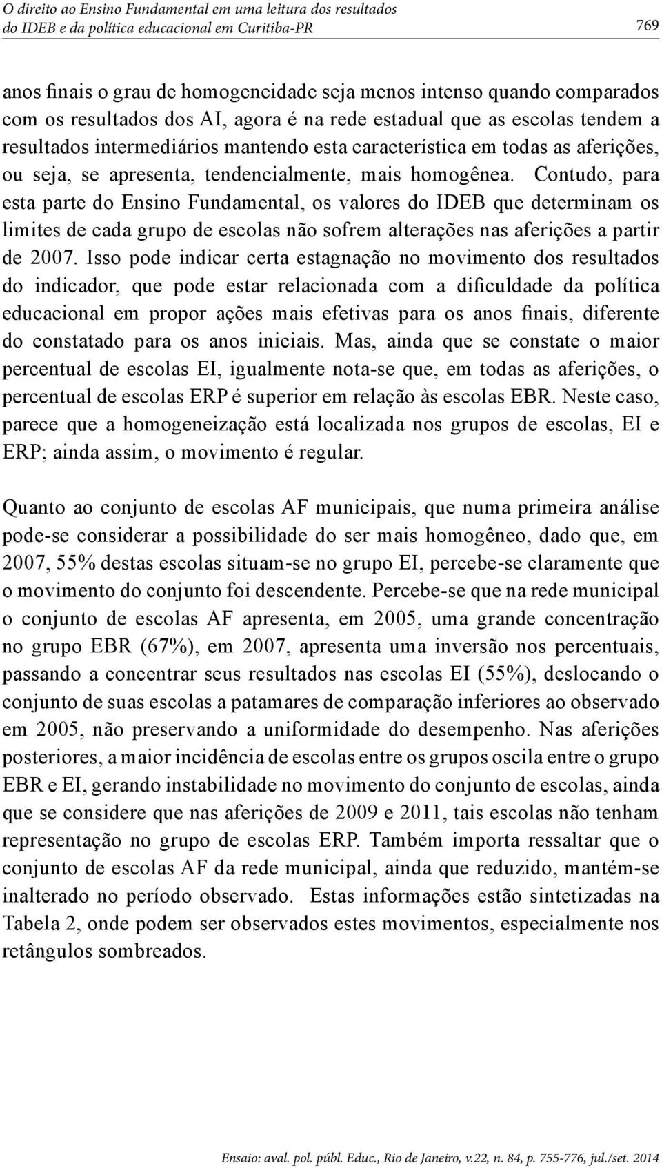 homogênea. Contudo, para esta parte do Ensino Fundamental, os valores do IDEB que determinam os limites de cada grupo de escolas não sofrem alterações nas aferições a partir de 2007.