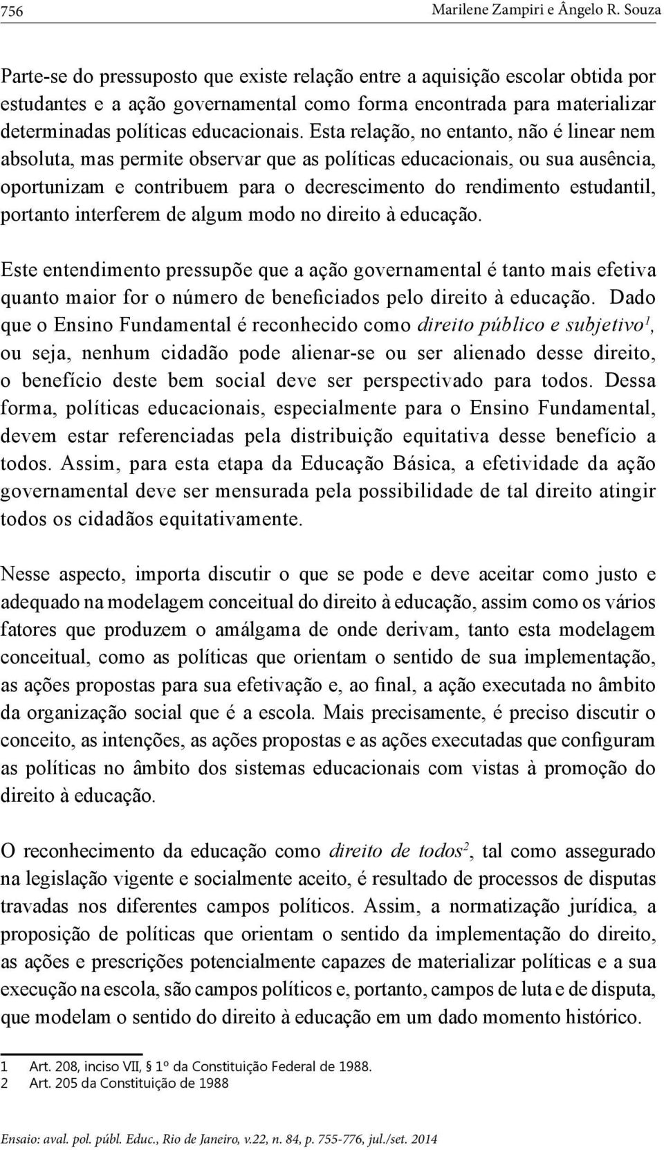 Esta relação, no entanto, não é linear nem absoluta, mas permite observar que as políticas educacionais, ou sua ausência, oportunizam e contribuem para o decrescimento do rendimento estudantil,