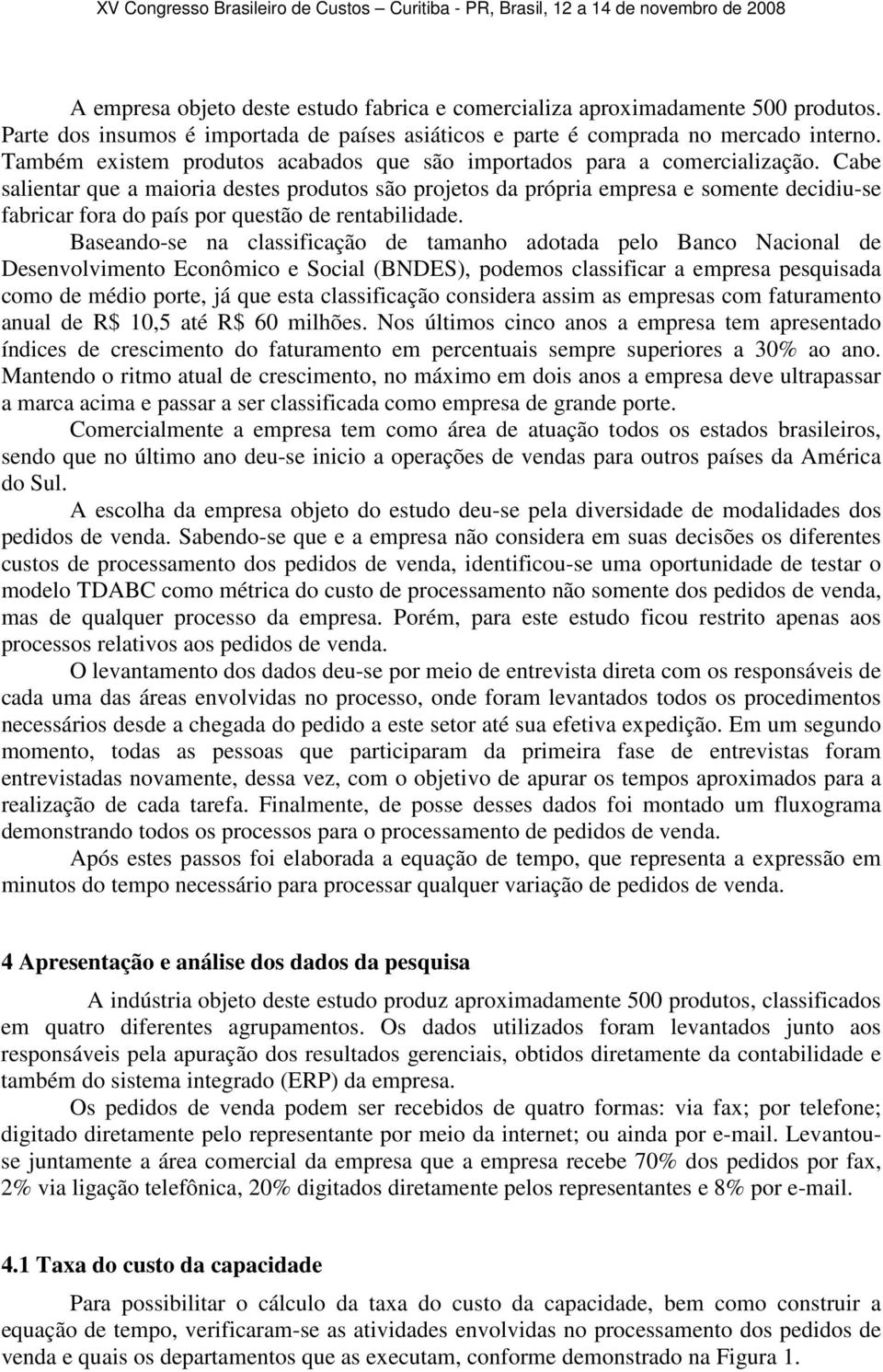 Cabe salientar que a maioria destes produtos são projetos da própria empresa e somente decidiu-se fabricar fora do país por questão de rentabilidade.