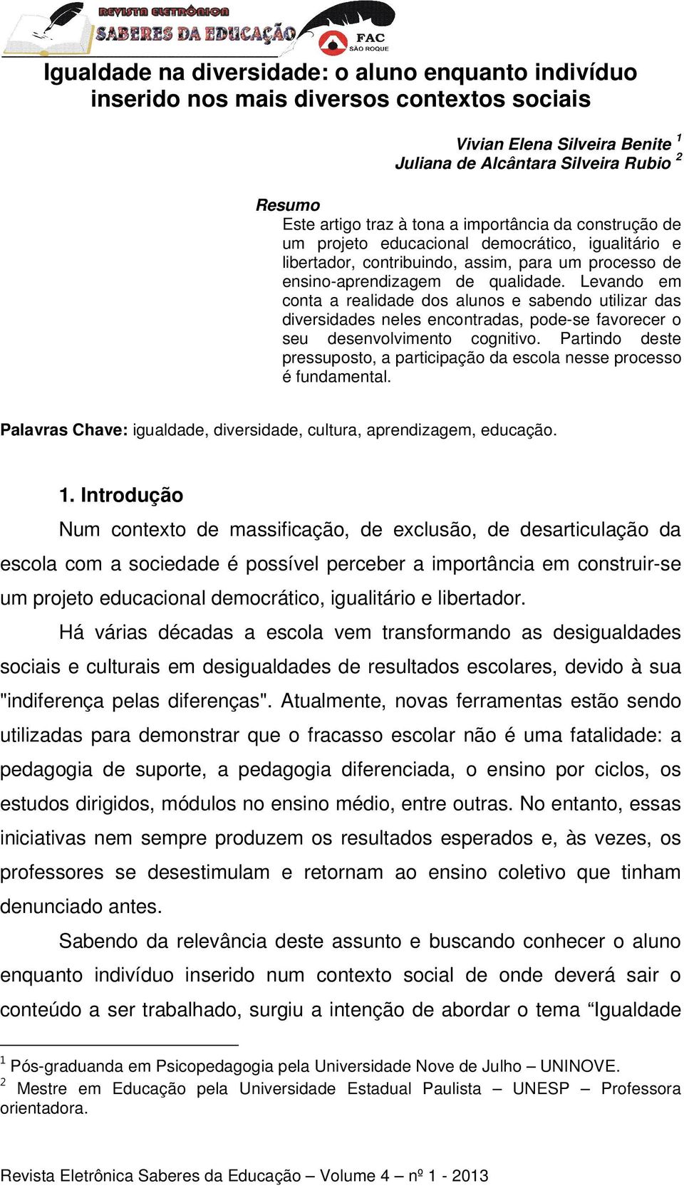 Levando em conta a realidade dos alunos e sabendo utilizar das diversidades neles encontradas, pode-se favorecer o seu desenvolvimento cognitivo.