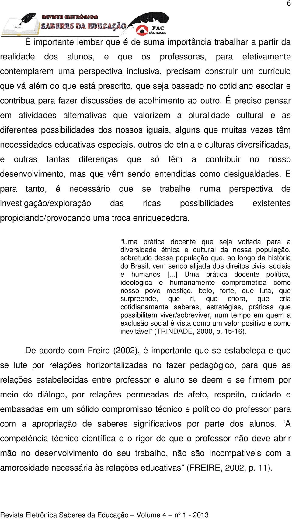 É preciso pensar em atividades alternativas que valorizem a pluralidade cultural e as diferentes possibilidades dos nossos iguais, alguns que muitas vezes têm necessidades educativas especiais,