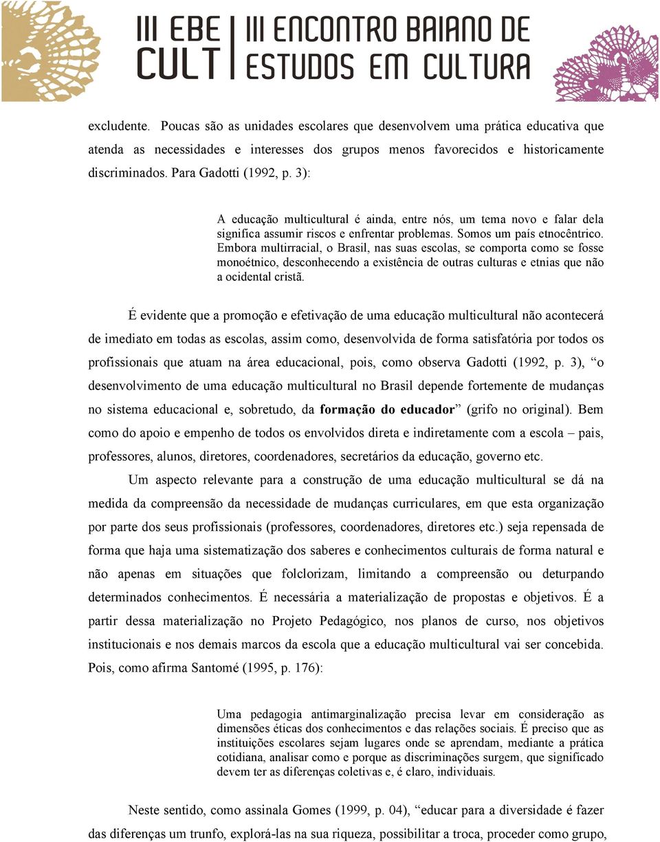 Embora multirracial, o Brasil, nas suas escolas, se comporta como se fosse monoétnico, desconhecendo a existência de outras culturas e etnias que não a ocidental cristã.