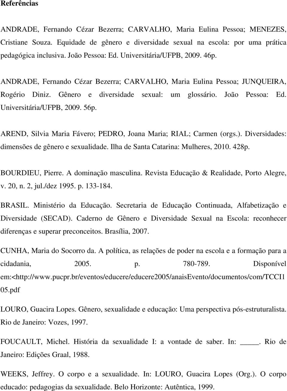 Universitária/UFPB, 2009. 56p. AREND, Silvia Maria Fávero; PEDRO, Joana Maria; RIAL; Carmen (orgs.). Diversidades: dimensões de gênero e sexualidade. Ilha de Santa Catarina: Mulheres, 2010. 428p.