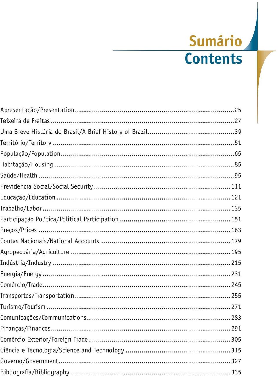 .. 151 Preços/Prices... 163 Contas Nacionais/National Accounts... 179 Agropecuária/Agriculture... 195 Indústria/Industry... 215 Energia/Energy... 231 Comércio/Trade... 245 Transportes/Transportation.