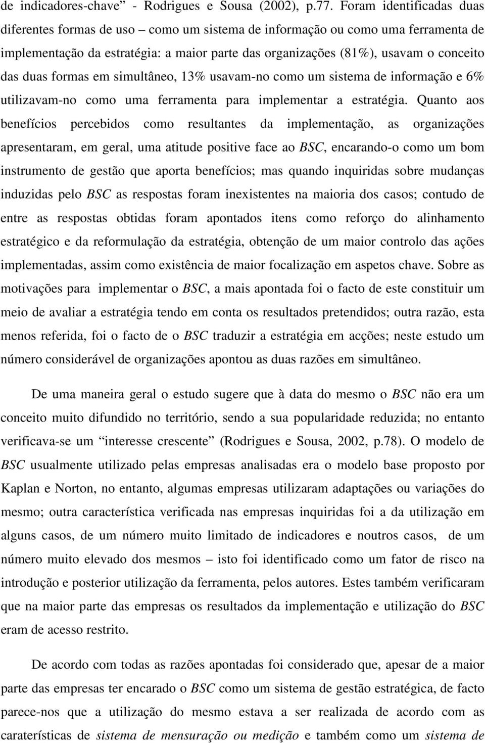 formas em simultâneo, 13% usavam-no como um sistema de informação e 6% utilizavam-no como uma ferramenta para implementar a estratégia.