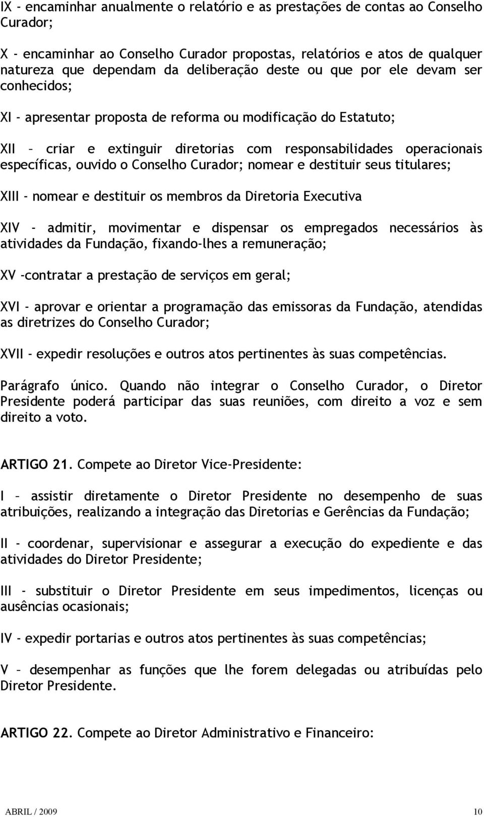 Conselho Curador; nomear e destituir seus titulares; XIII - nomear e destituir os membros da Diretoria Executiva XIV - admitir, movimentar e dispensar os empregados necessários às atividades da