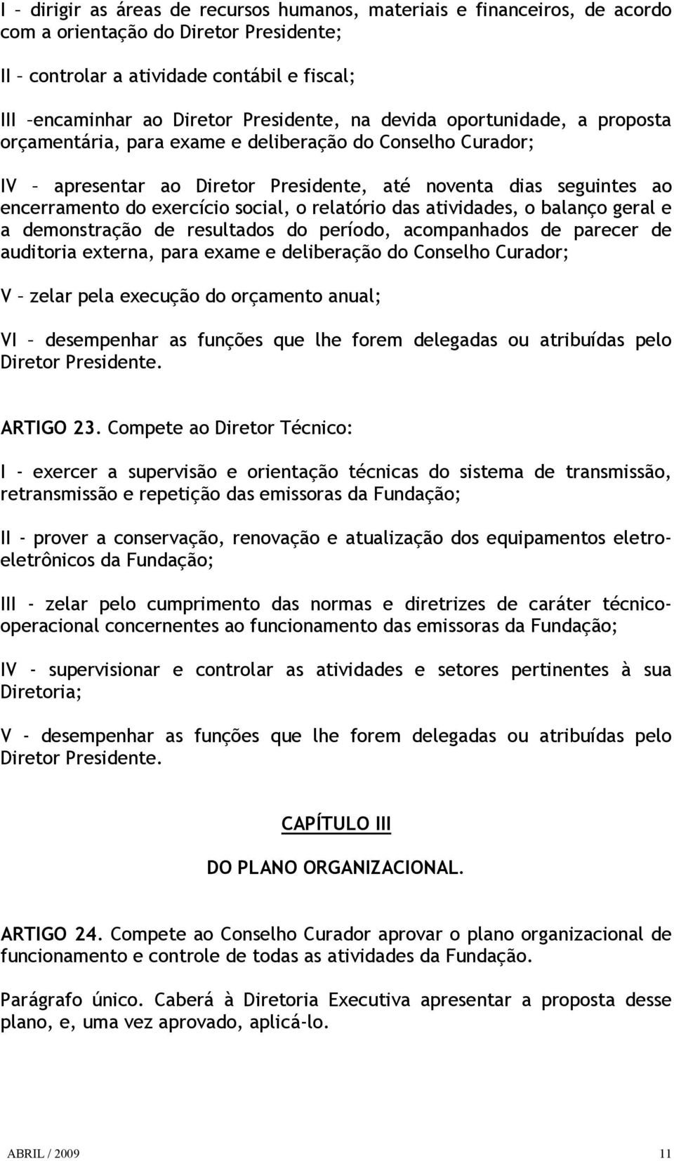 relatório das atividades, o balanço geral e a demonstração de resultados do período, acompanhados de parecer de auditoria externa, para exame e deliberação do Conselho Curador; V zelar pela execução