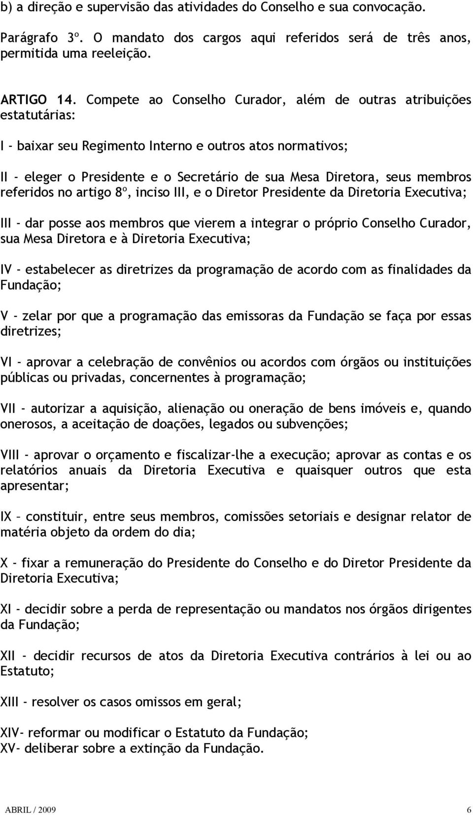 membros referidos no artigo 8º, inciso III, e o Diretor Presidente da Diretoria Executiva; III - dar posse aos membros que vierem a integrar o próprio Conselho Curador, sua Mesa Diretora e à