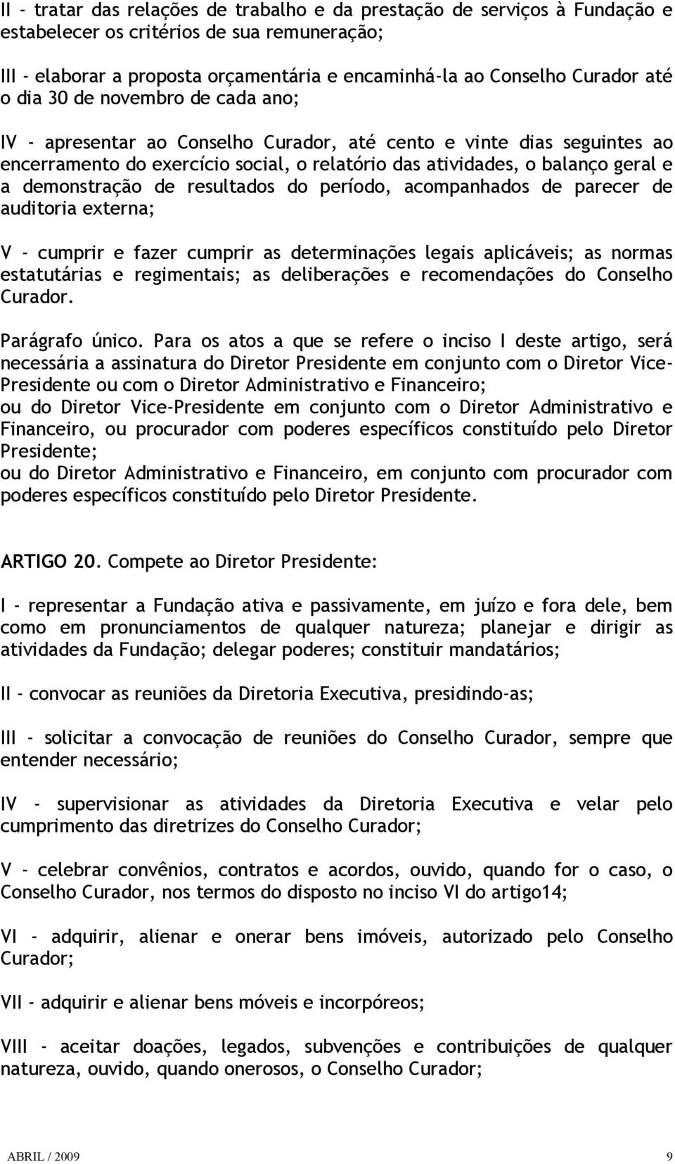 demonstração de resultados do período, acompanhados de parecer de auditoria externa; V - cumprir e fazer cumprir as determinações legais aplicáveis; as normas estatutárias e regimentais; as