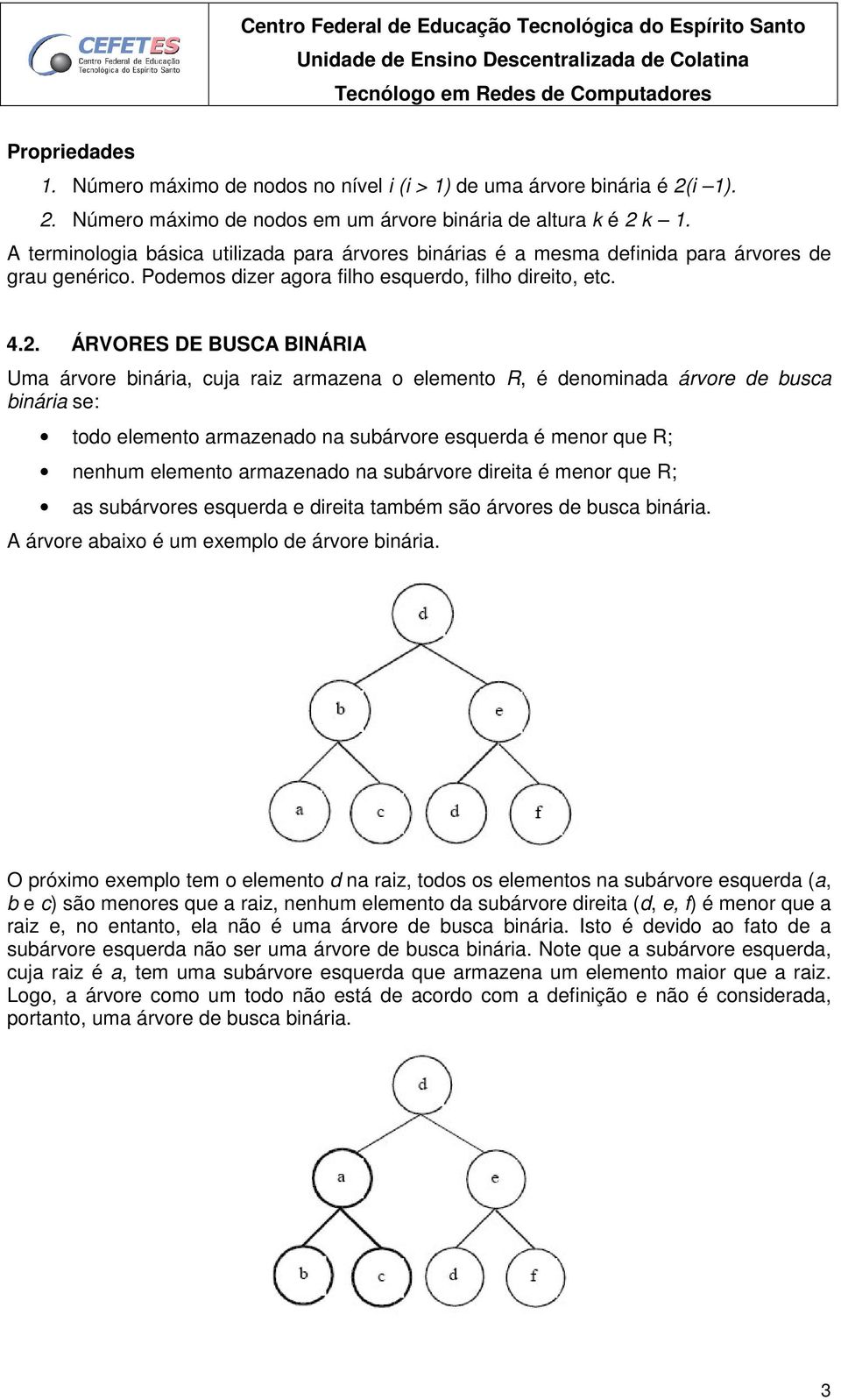 ÁRVORES DE BUSCA BINÁRIA Uma árvore binária, cuja raiz armazena o elemento R, é denominada árvore de busca binária se: todo elemento armazenado na subárvore esquerda é menor que R; nenhum elemento