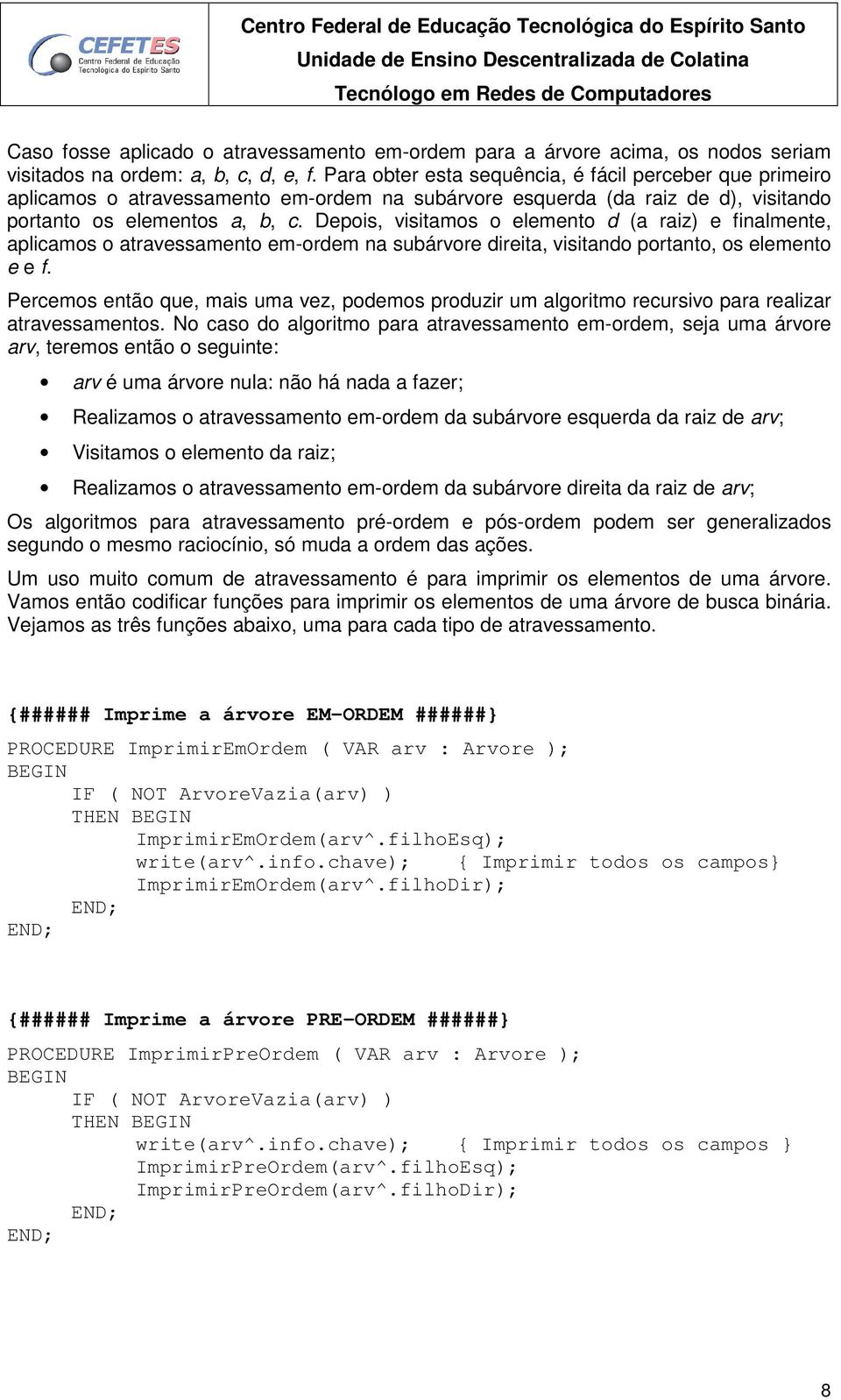 Depois, visitamos o elemento d (a raiz) e finalmente, aplicamos o atravessamento em-ordem na subárvore direita, visitando portanto, os elemento e e f.