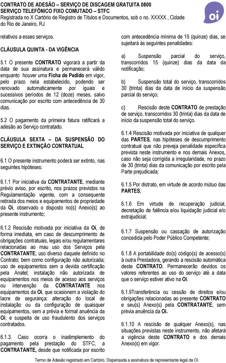 por iguais e sucessivos períodos de 12 (doze) meses, salvo comunicação por escrito com antecedência de 30 dias. 5.2 O pagamento da primeira fatura ratificará a adesão ao Serviço contratado.