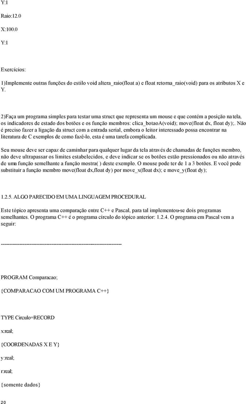 float dy);. Não é preciso fazer a ligação da struct com a entrada serial, embora o leitor interessado possa encontrar na literatura de C exemplos de como fazê-lo, esta é uma tarefa complicada.