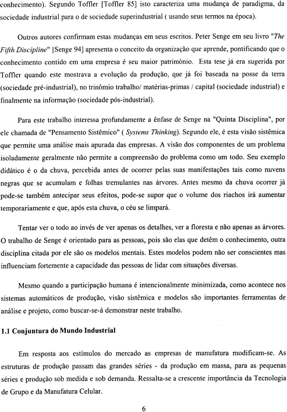 Peter Senge em seu livro "The Fifth Discipiine" ISenge 94] apresenta o conceito da organizaçâo que aprende, pontificando que o conhecimento contido em uma empresa é seu maior patrimônio.