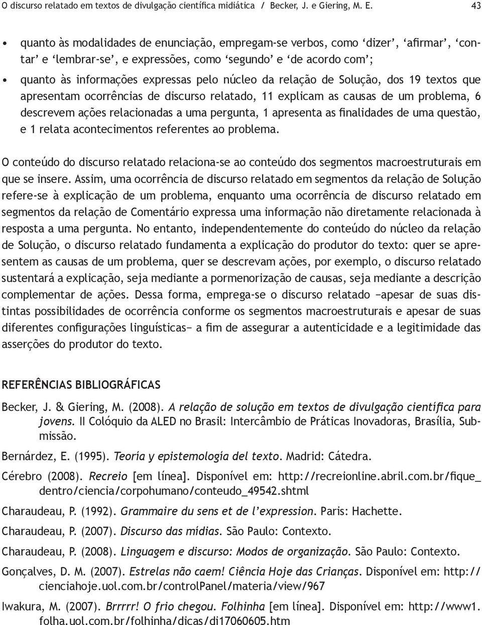 relação de Solução, dos 19 textos que apresentam ocorrências de discurso relatado, 11 explicam as causas de um problema, 6 descrevem ações relacionadas a uma pergunta, 1 apresenta as finalidades de