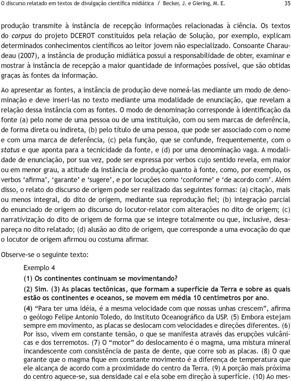 Consoante Charaudeau (2007), a instância de produção midiática possui a responsabilidade de obter, examinar e mostrar à instância de recepção a maior quantidade de informações possível, que são