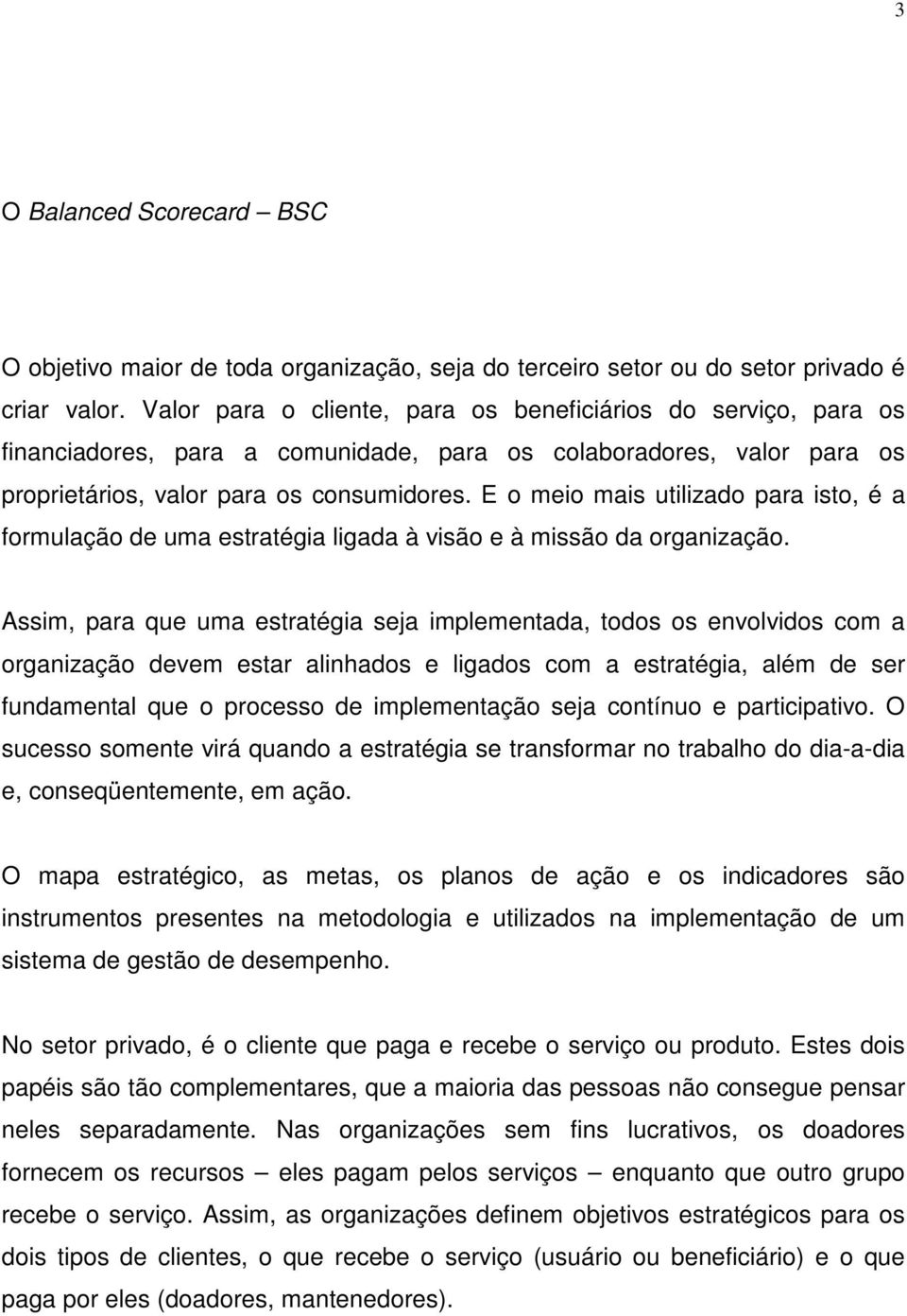 E o meio mais utilizado para isto, é a formulação de uma estratégia ligada à visão e à missão da organização.