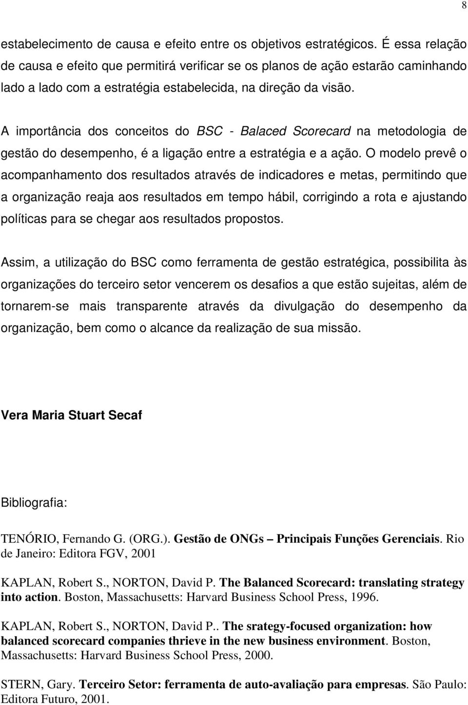 A importância dos conceitos do BSC - Balaced Scorecard na metodologia de gestão do desempenho, é a ligação entre a estratégia e a ação.