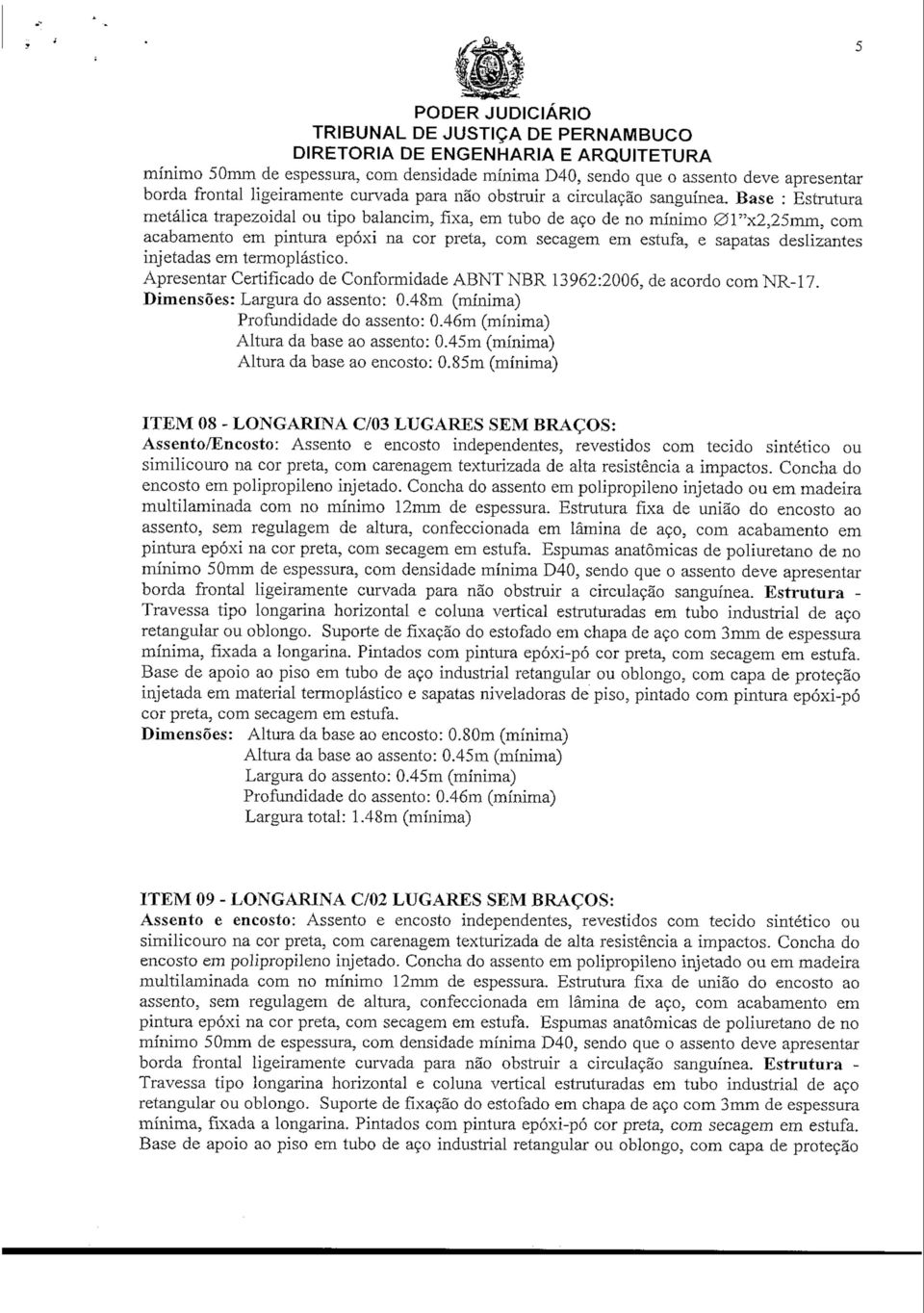 injetadas em termoplástico. Dimensões: Largura do assento: 0.48m (mínima) Altura da base ao encosto: 0.