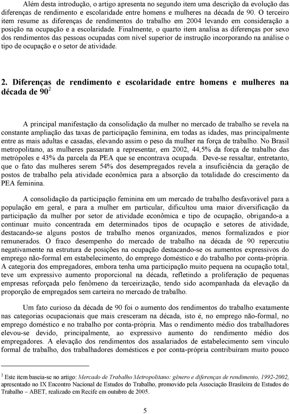 Finalmente, o quarto item analisa as diferenças por sexo dos rendimentos das pessoas ocupadas com nível superior de instrução incorporando na análise o tipo de ocupação e o setor de atividade. 2.